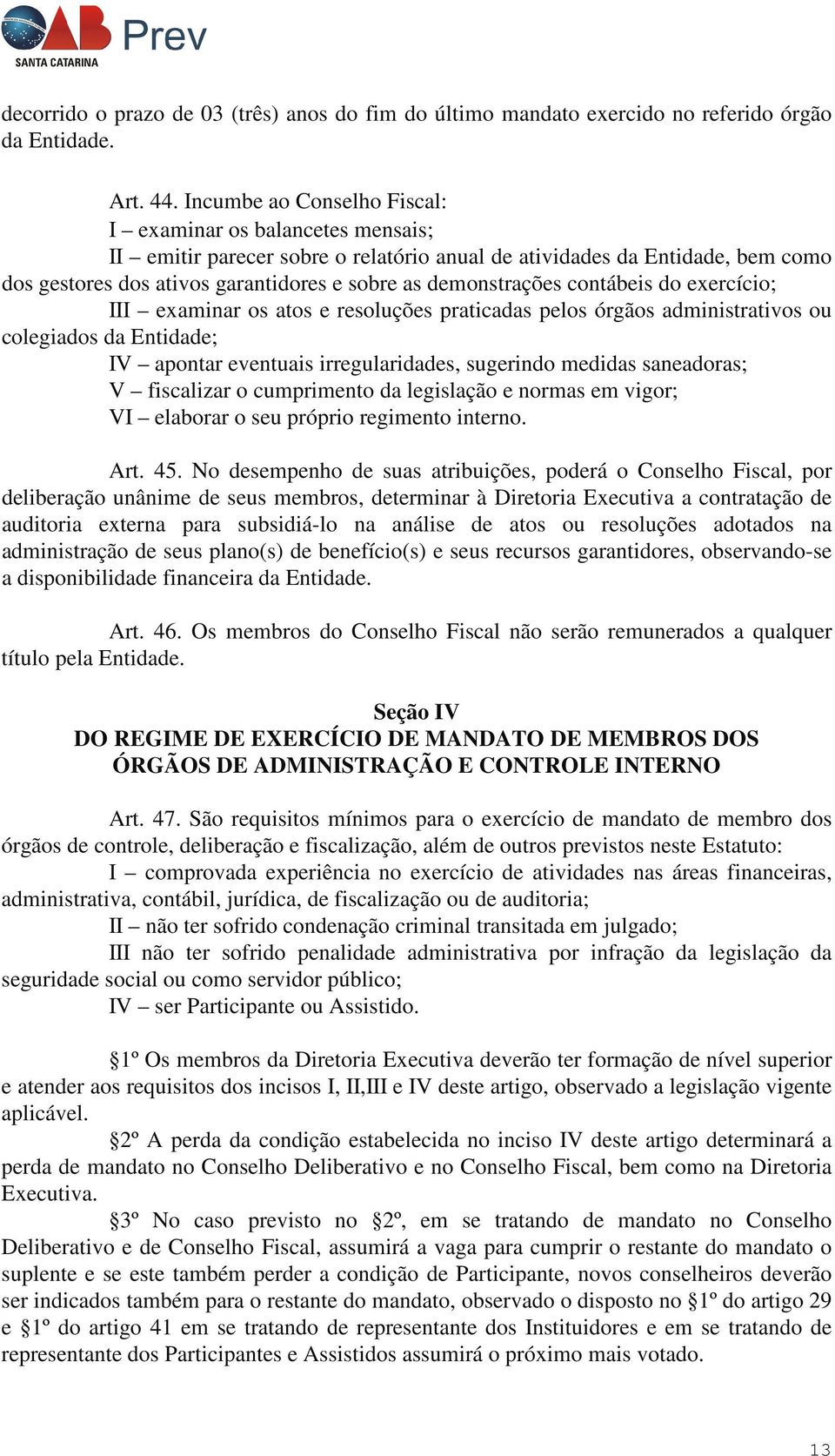 demonstrações contábeis do exercício; III examinar os atos e resoluções praticadas pelos órgãos administrativos ou colegiados da Entidade; IV apontar eventuais irregularidades, sugerindo medidas