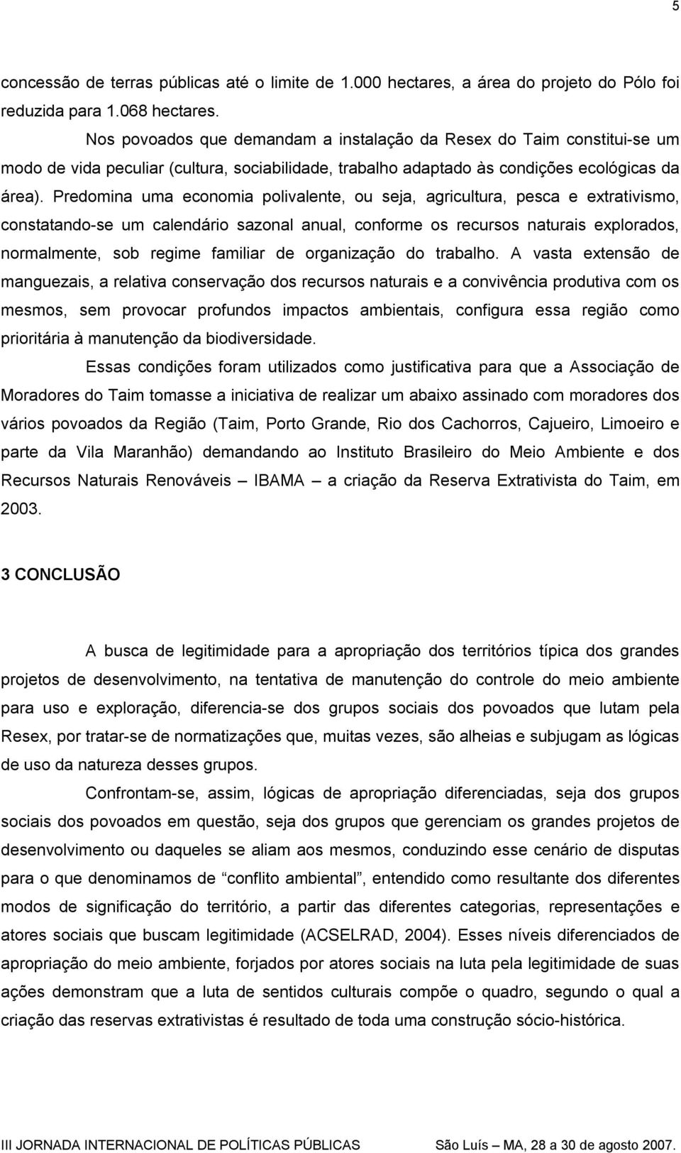 Predomina uma economia polivalente, ou seja, agricultura, pesca e extrativismo, constatando-se um calendário sazonal anual, conforme os recursos naturais explorados, normalmente, sob regime familiar