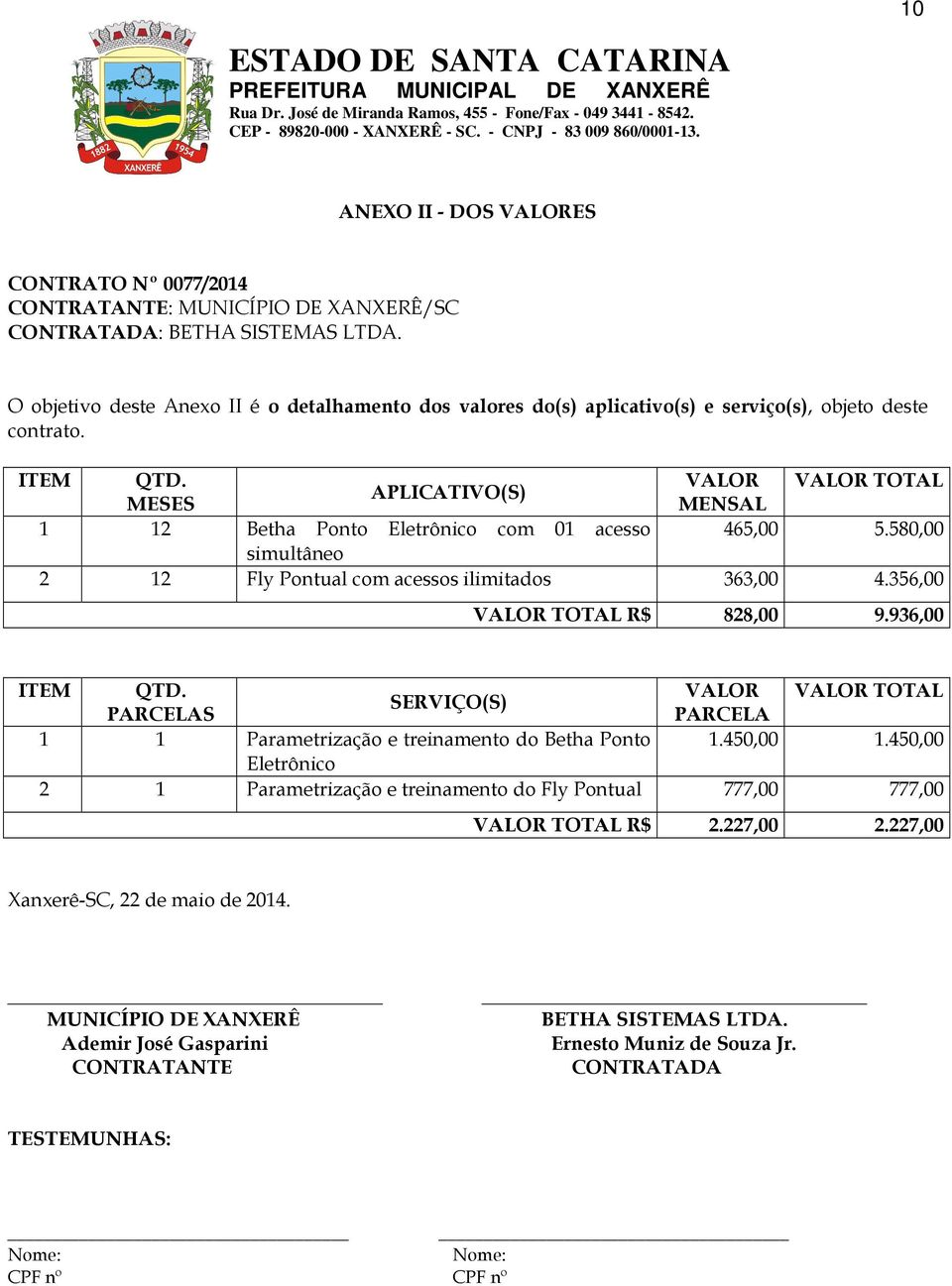 VALOR VALOR TOTAL APLICATIVO(S) MESES MENSAL 1 12 Betha Ponto Eletrônico com 01 acesso 465,00 5.580,00 simultâneo 2 12 Fly Pontual com acessos ilimitados 363,00 4.356,00 VALOR TOTAL R$ 828,00 9.