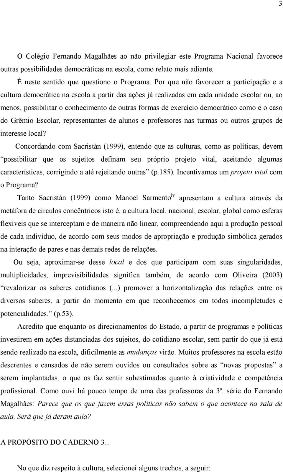 democrático como é o caso do Grêmio Escolar, representantes de alunos e professores nas turmas ou outros grupos de interesse local?