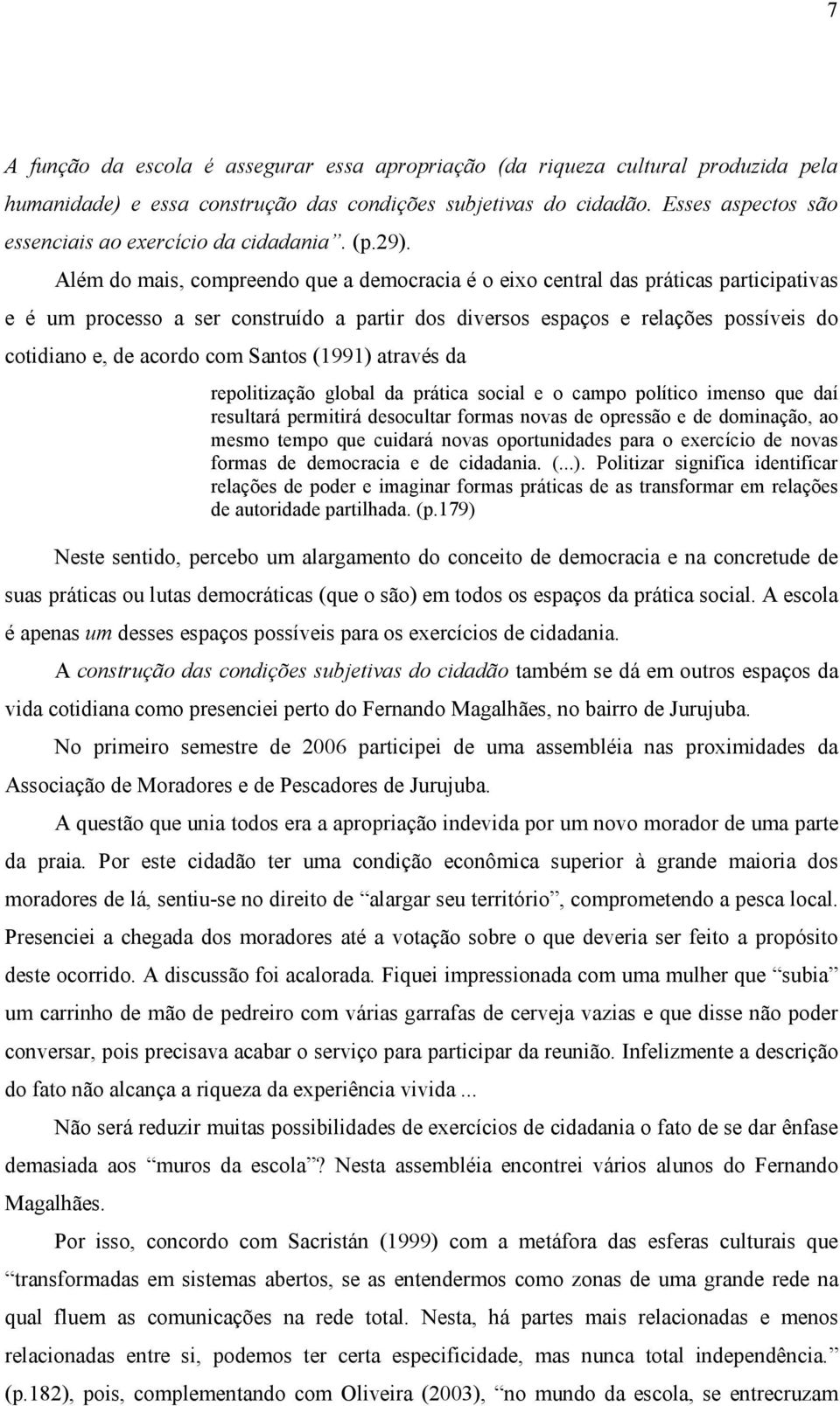 Além do mais, compreendo que a democracia é o eixo central das práticas participativas e é um processo a ser construído a partir dos diversos espaços e relações possíveis do cotidiano e, de acordo