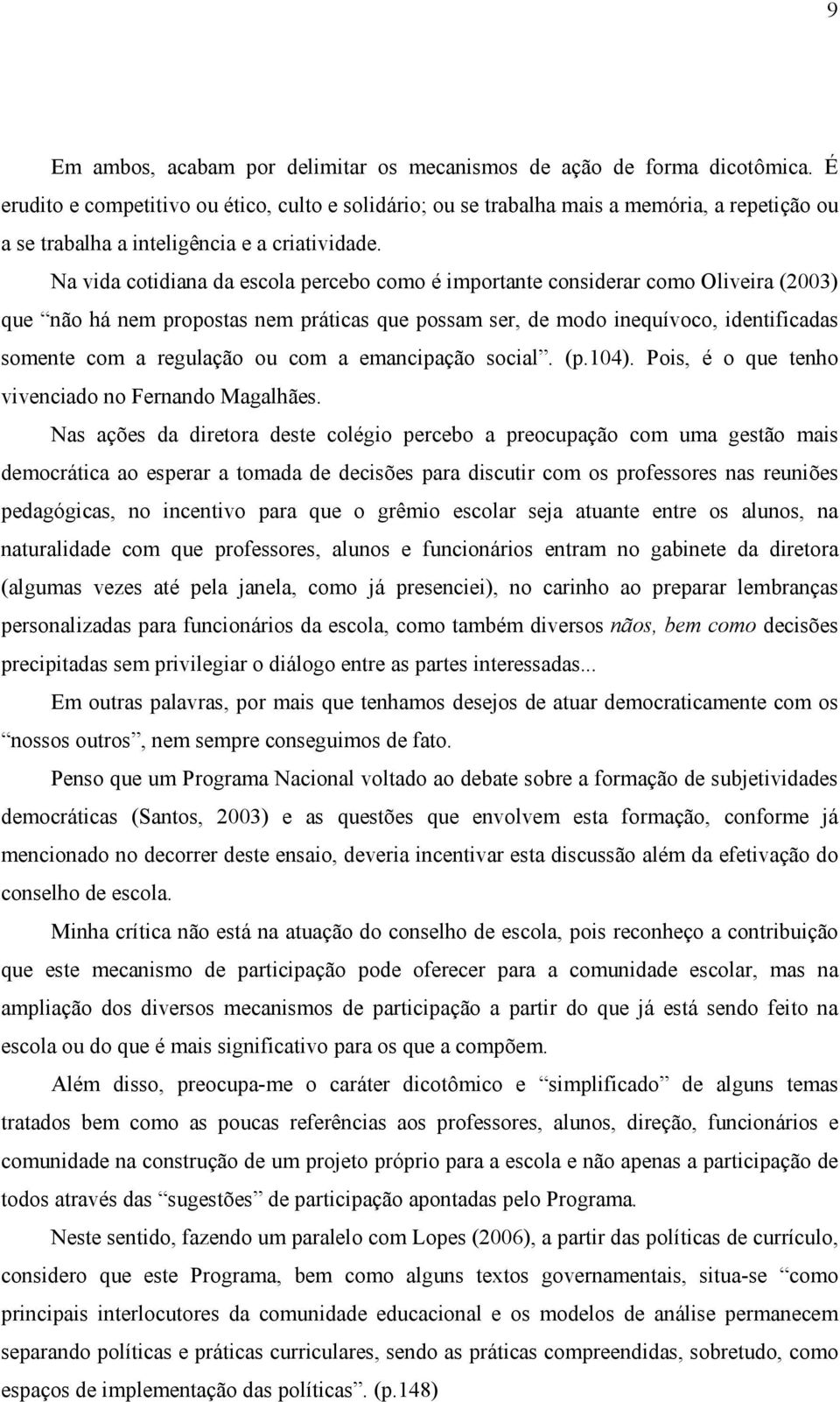 Na vida cotidiana da escola percebo como é importante considerar como Oliveira (2003) que não há nem propostas nem práticas que possam ser, de modo inequívoco, identificadas somente com a regulação