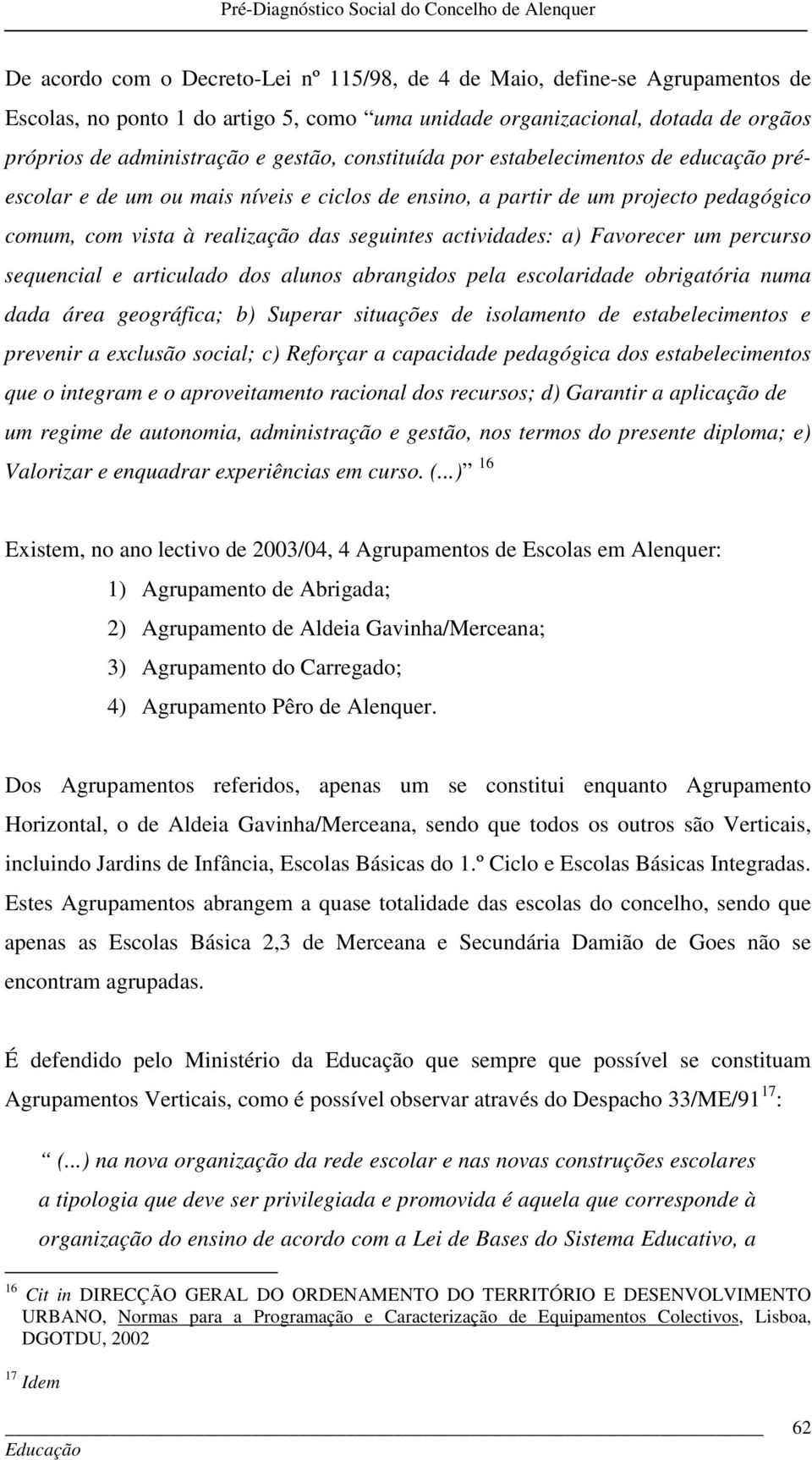 Favorecer um percurso sequencial e articulado dos alunos abrangidos pela escolaridade obrigatória numa dada área geográfica; b) Superar situações de isolamento de estabelecimentos e prevenir a