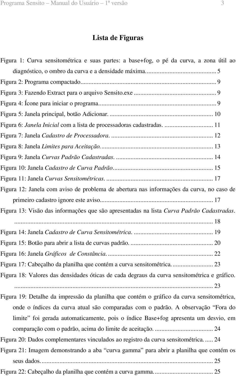 ... 10 Figura 6: Janela Inicial com a lista de processadoras cadastradas.... 11 Figura 7: Janela Cadastro de Processadora.... 12 Figura 8: Janela Limites para Aceitação.