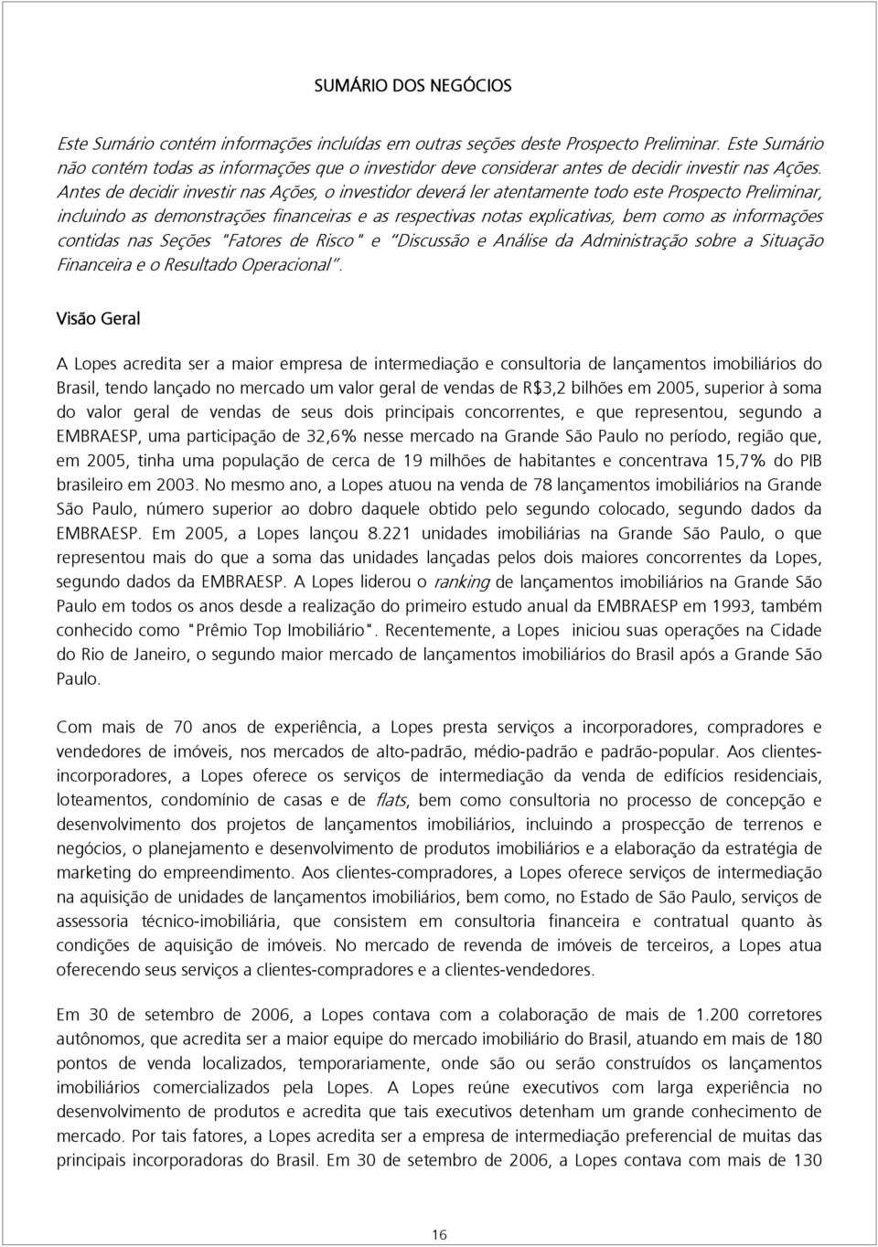 Antes de decidir investir nas Ações, o investidor deverá ler atentamente todo este Prospecto Preliminar, incluindo as demonstrações financeiras e as respectivas notas explicativas, bem como as