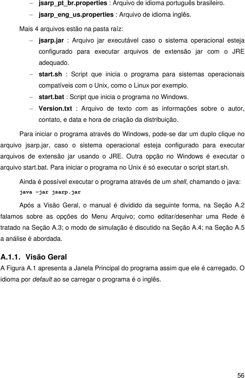 sh : Script que inicia o programa para sistemas operacionais compatíveis com o Unix, como o Linux por exemplo. start.bat : Script que inicia o programa no Windows. Version.