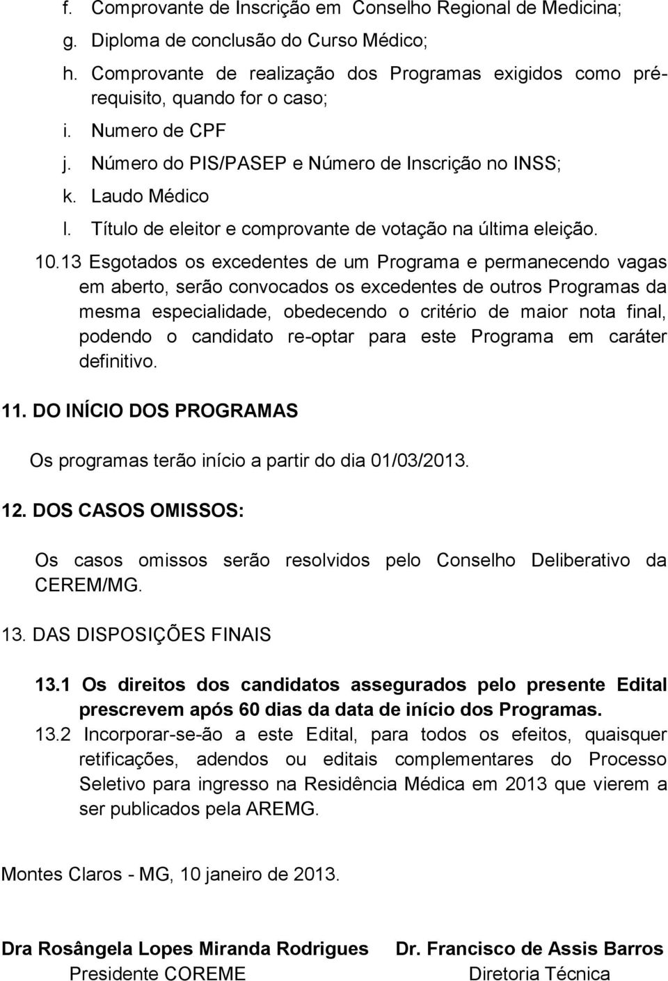 13 Esgotados os excedentes de um Programa e permanecendo vagas em aberto, serão convocados os excedentes de outros Programas da mesma especialidade, obedecendo o critério de maior nota final, podendo