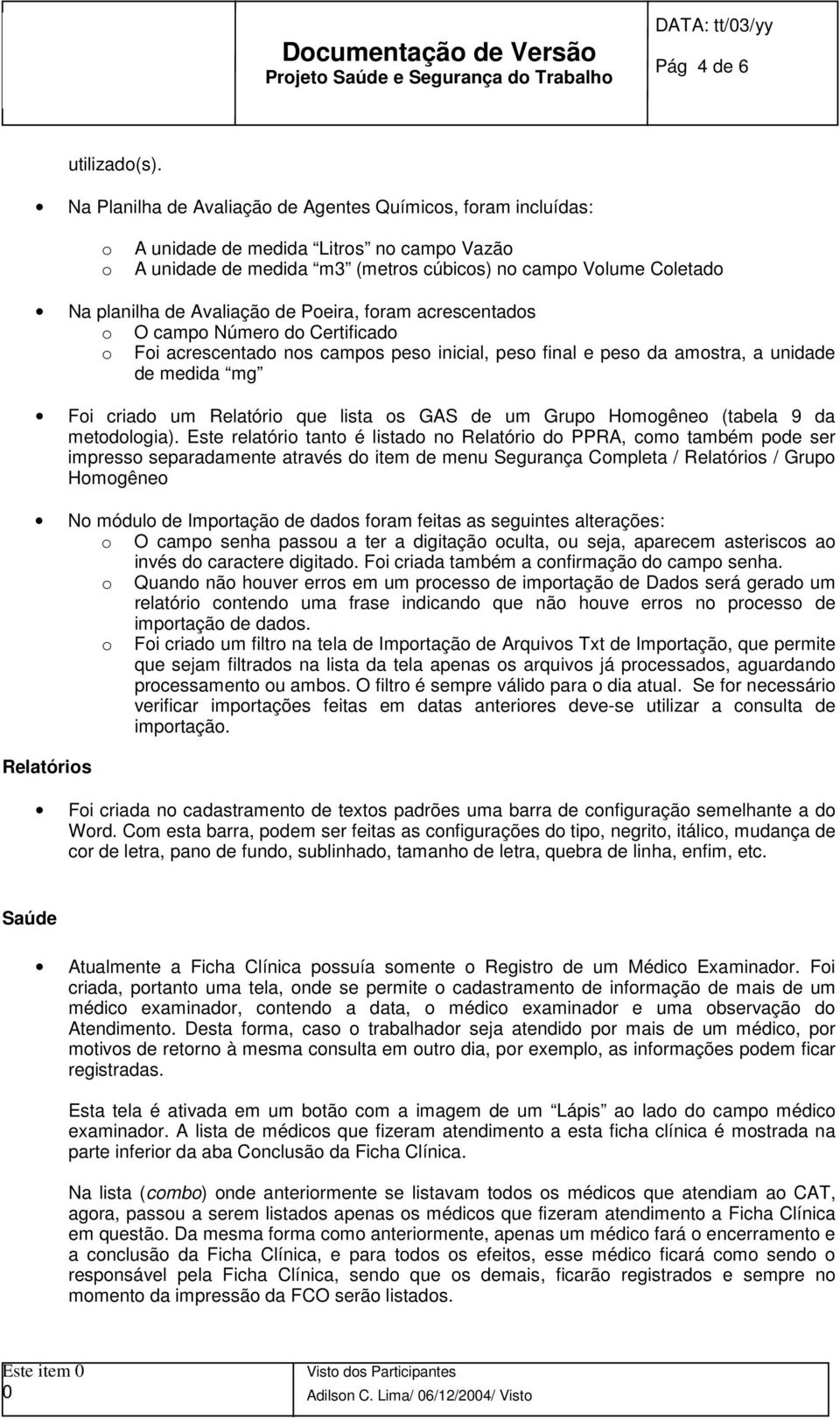 acrescentads O camp Númer d Certificad Fi acrescentad ns camps pes inicial, pes final e pes da amstra, a unidade de medida mg Fi criad um Relatóri que lista s GAS de um Grup Hmgêne (tabela 9 da