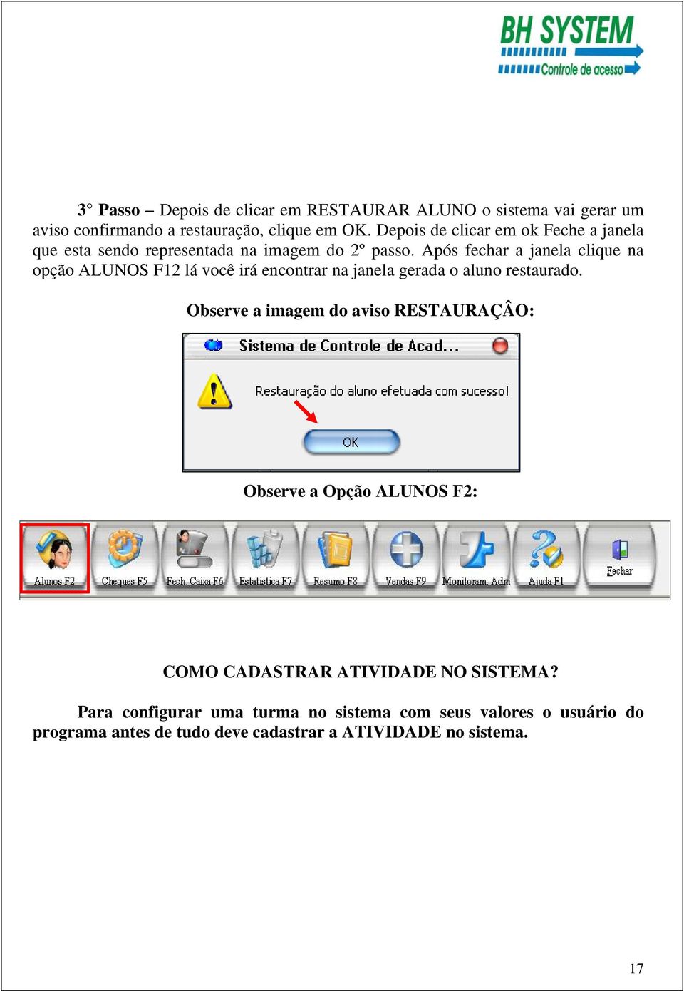 Após fechar a janela clique na opção ALUNOS F12 lá você irá encontrar na janela gerada o aluno restaurado.