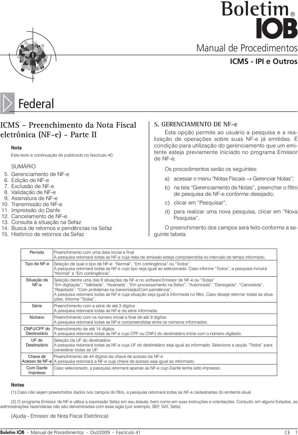 Busca de retornos e pendências na Sefaz 15. Histórico de retornos da Sefaz 5. GERENCIAMENTO DE NF-e Esta opção permite ao usuário a pesquisa e a realização de operações sobre suas NF-e já emitidas.