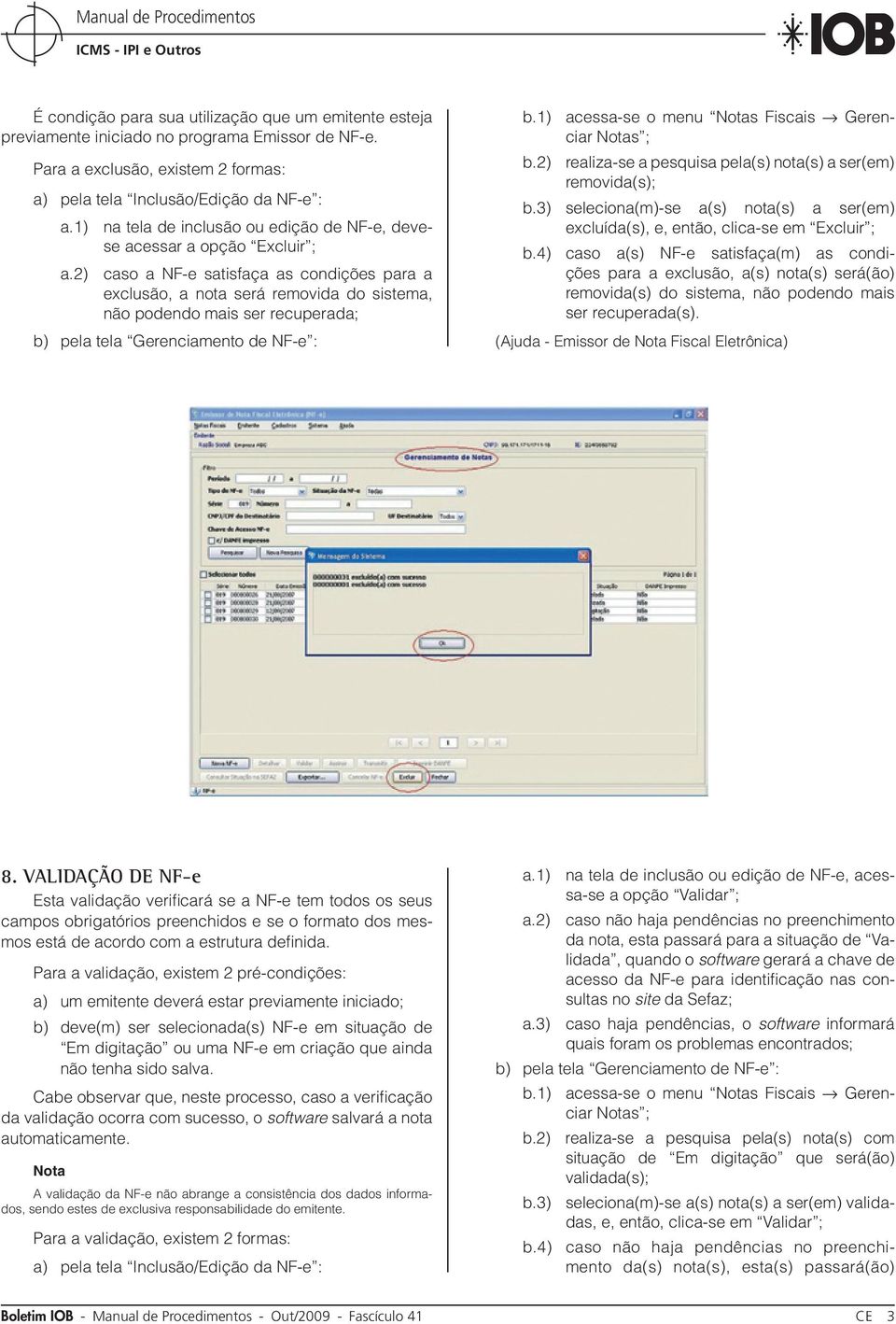 2) caso a NF-e satisfaça as condições para a exclusão, a nota será removida do sistema, não podendo mais ser recuperada; b) pela tela Gerenciamento de NF-e : b.