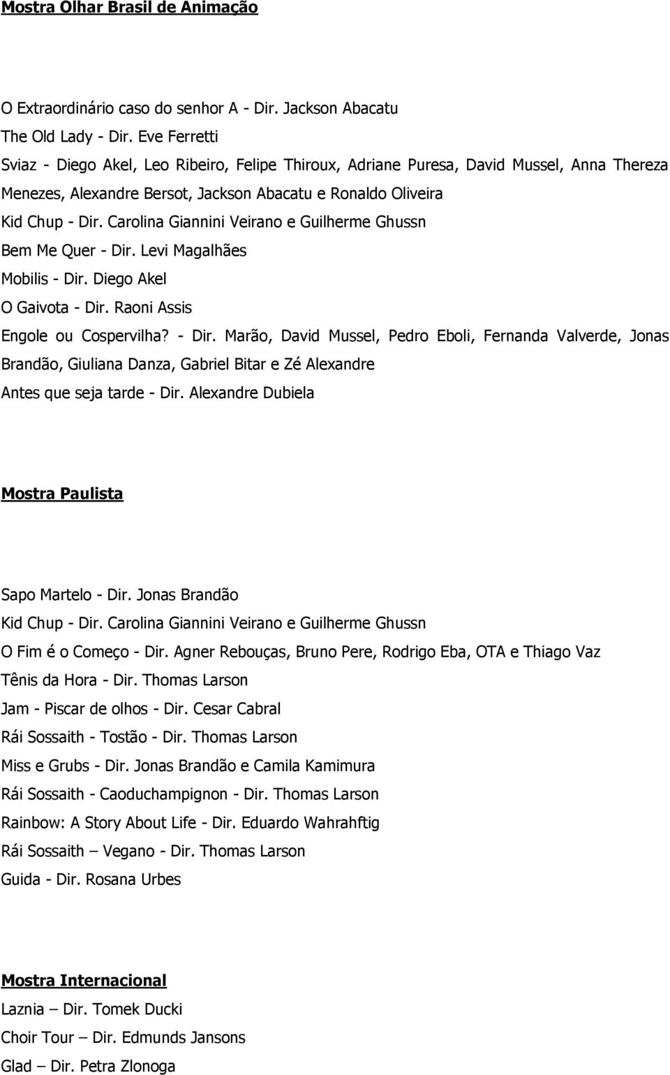Levi Magalhães Mobilis - Dir. Diego Akel O Gaivota - Dir. Raoni Assis Engole ou Cospervilha? - Dir. Marão, David Mussel, Pedro Eboli, Fernanda Valverde, Jonas Brandão, Giuliana Danza, Gabriel Bitar e Zé Alexandre Antes que seja tarde - Dir.