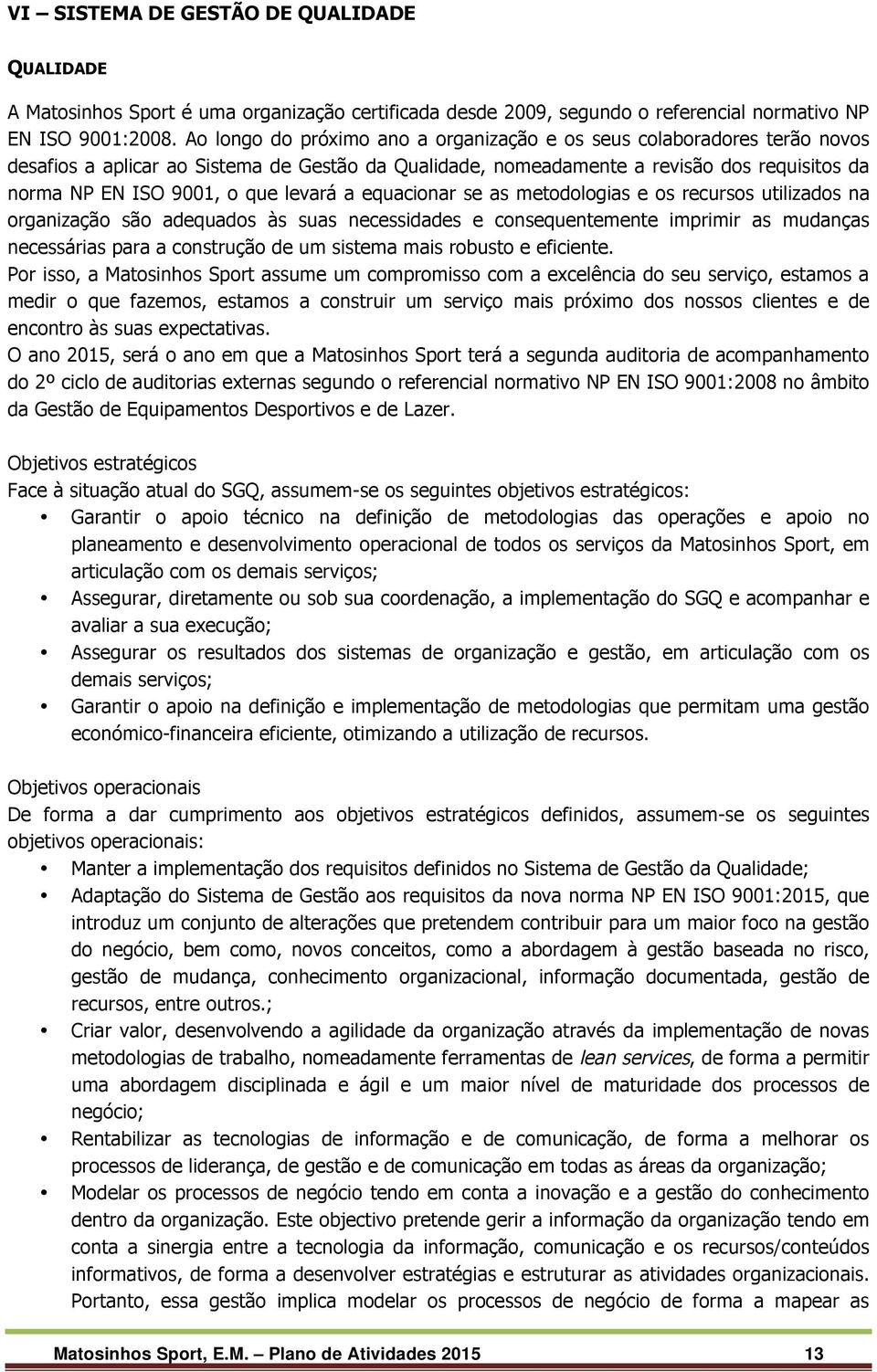 levará a equacionar se as metodologias e os recursos utilizados na organização são adequados às suas necessidades e consequentemente imprimir as mudanças necessárias para a construção de um sistema