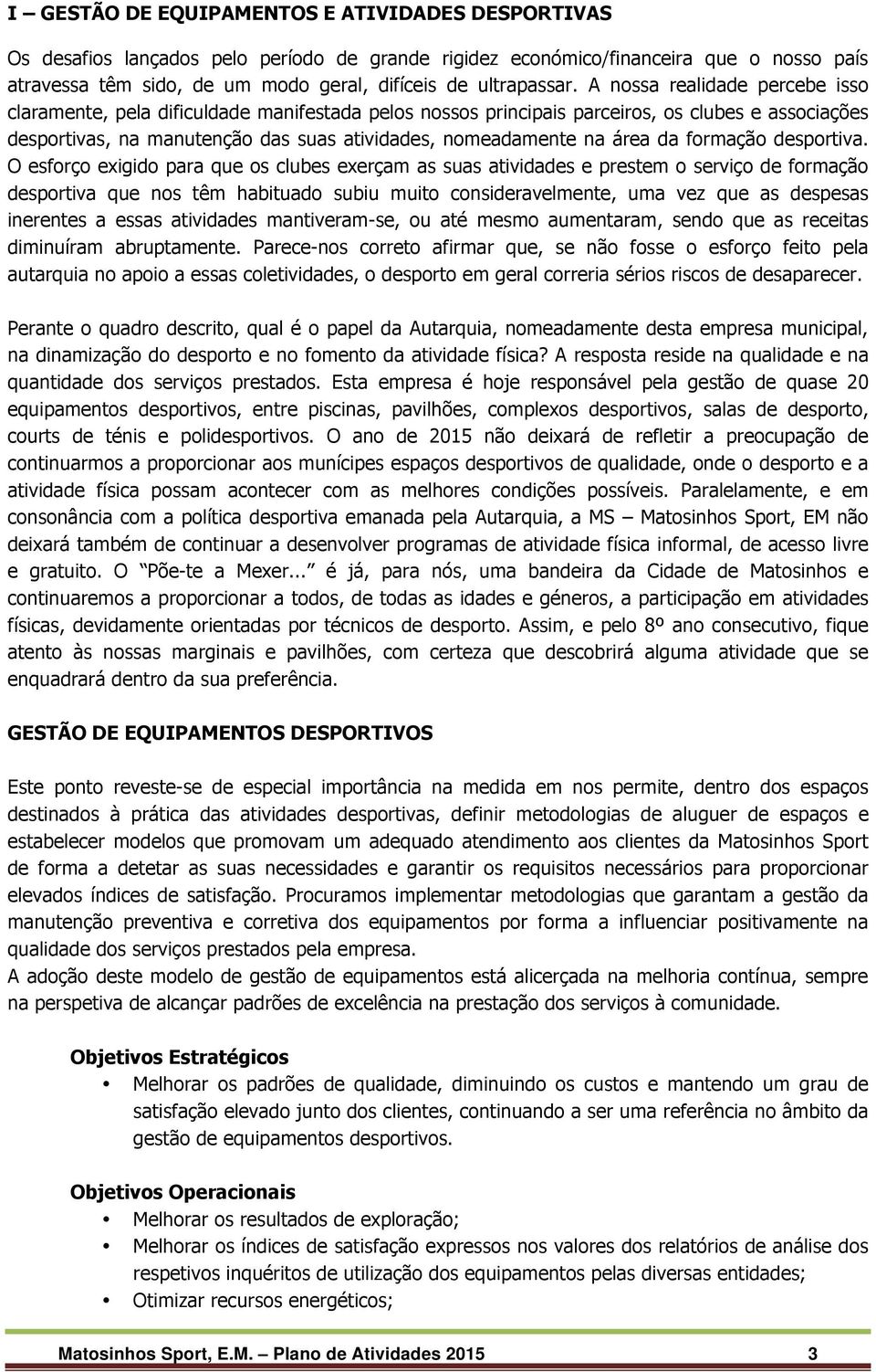 A nossa realidade percebe isso claramente, pela dificuldade manifestada pelos nossos principais parceiros, os clubes e associações desportivas, na manutenção das suas atividades, nomeadamente na área