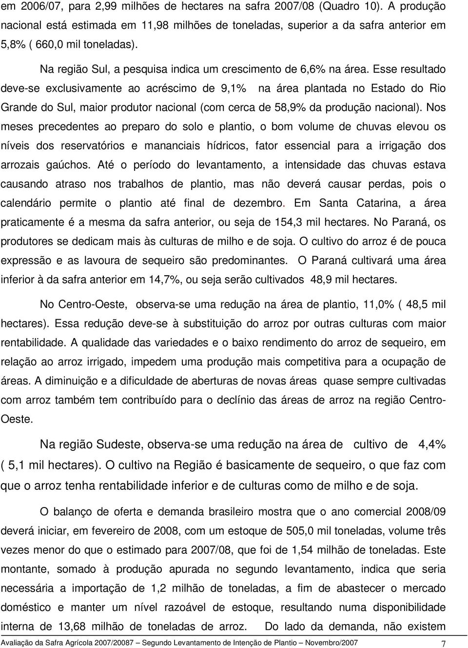 Esse resultado deve-se exclusivamente ao acréscimo de 9,1% na área plantada no Estado do Rio Grande do Sul, maior produtor nacional (com cerca de 58,9% da produção nacional).