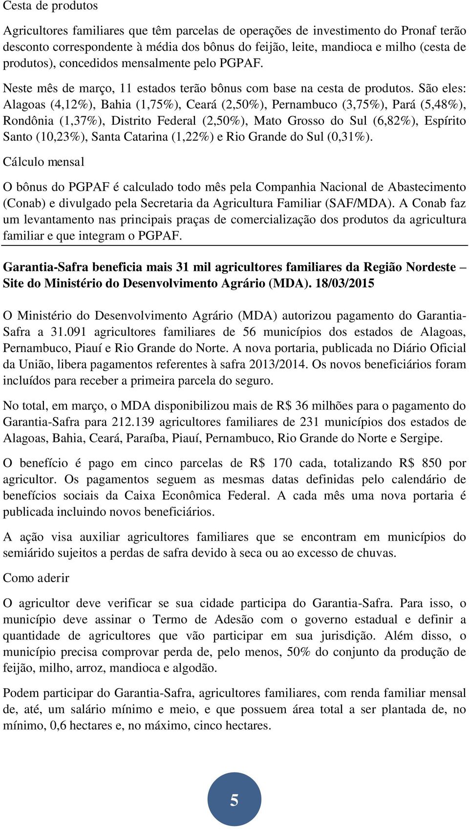 São eles: Alagoas (4,12%), Bahia (1,75%), Ceará (2,50%), Pernambuco (3,75%), Pará (5,48%), Rondônia (1,37%), Distrito Federal (2,50%), Mato Grosso do Sul (6,82%), Espírito Santo (10,23%), Santa