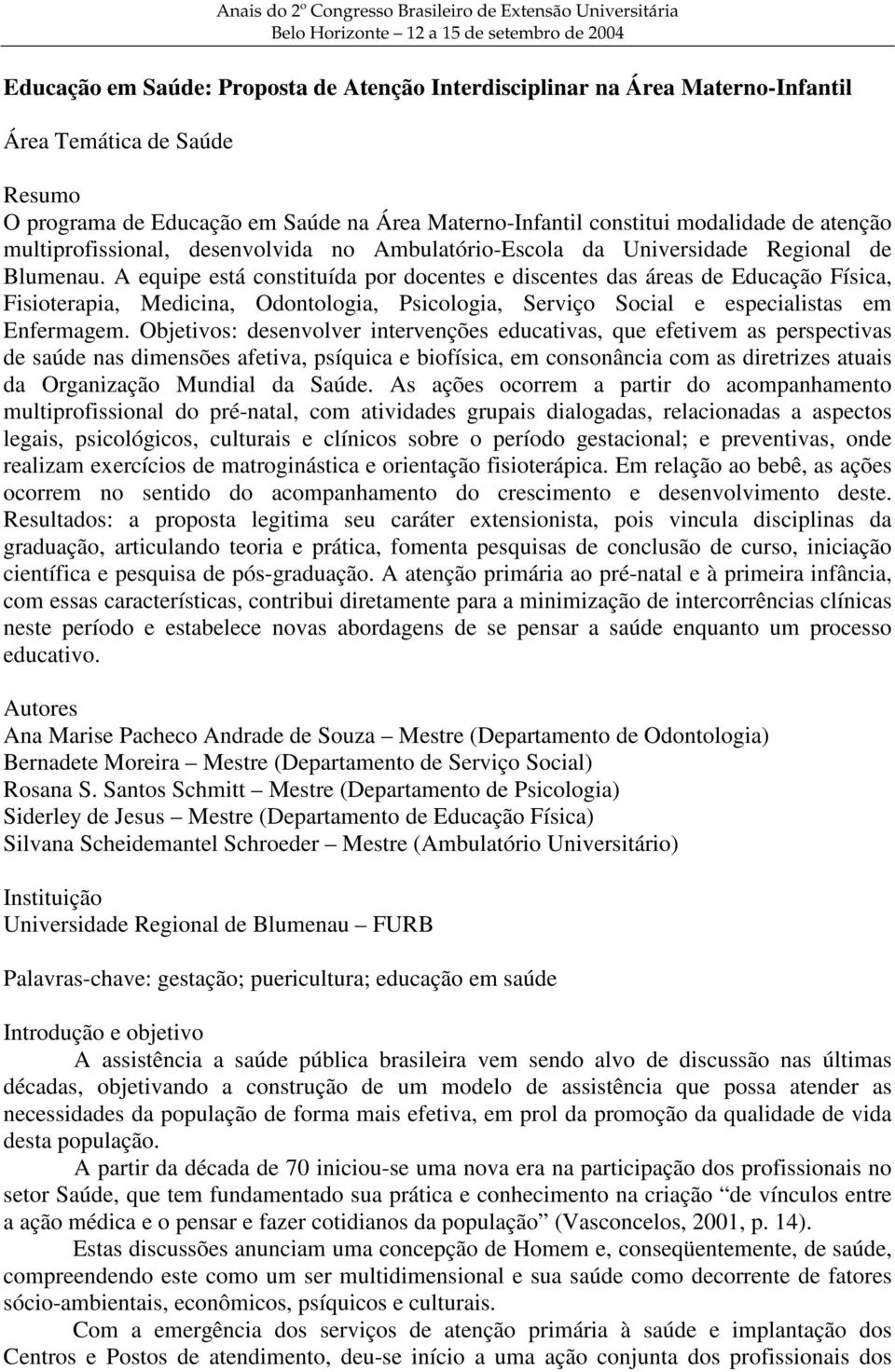 A equipe está constituída por docentes e discentes das áreas de Educação Física, Fisioterapia, Medicina, Odontologia, Psicologia, Serviço Social e especialistas em Enfermagem.