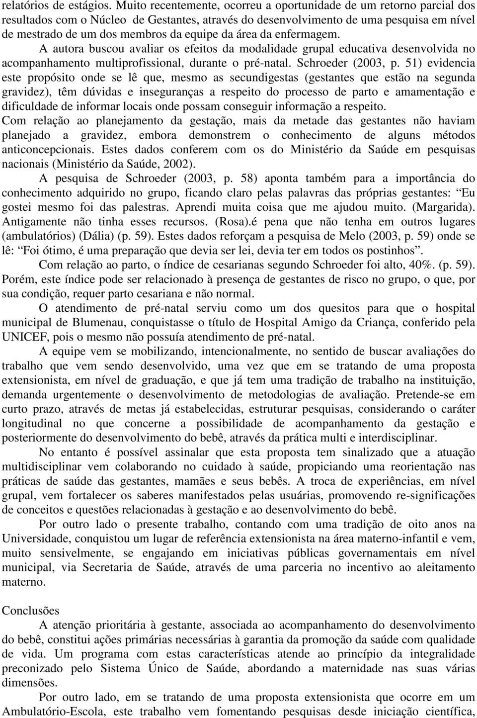 da área da enfermagem. A autora buscou avaliar os efeitos da modalidade grupal educativa desenvolvida no acompanhamento multiprofissional, durante o pré-natal. Schroeder (2003, p.