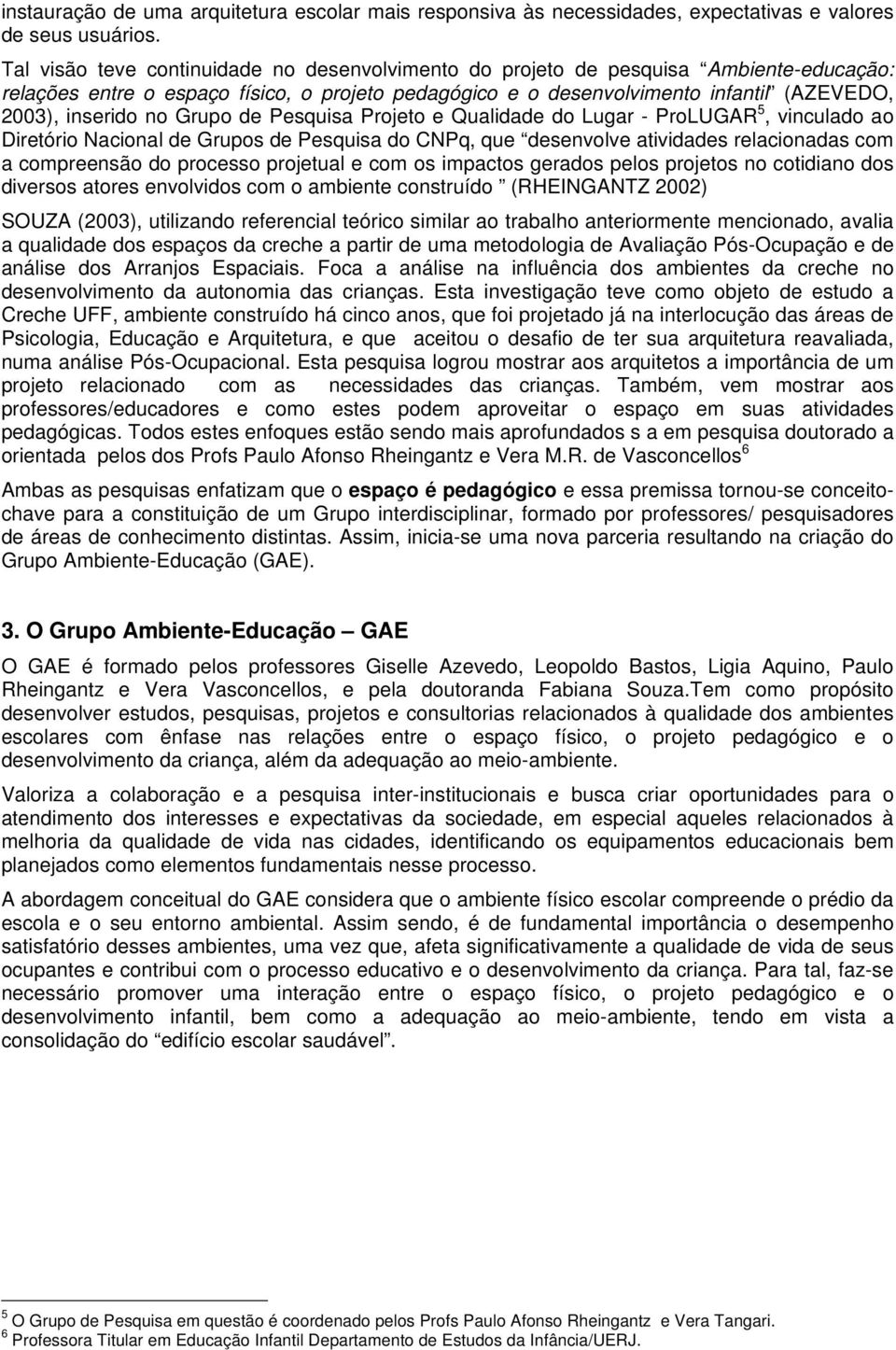 Grupo de Pesquisa Projeto e Qualidade do Lugar - ProLUGAR 5, vinculado ao Diretório Nacional de Grupos de Pesquisa do CNPq, que desenvolve atividades relacionadas com a compreensão do processo