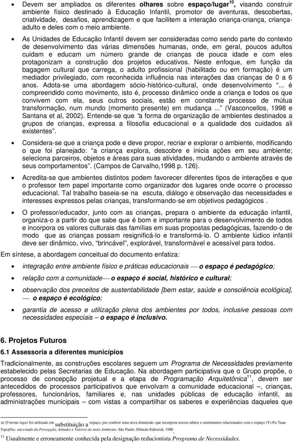 As Unidades de Educação Infantil devem ser consideradas como sendo parte do contexto de desenvolvimento das várias dimensões humanas, onde, em geral, poucos adultos cuidam e educam um número grande