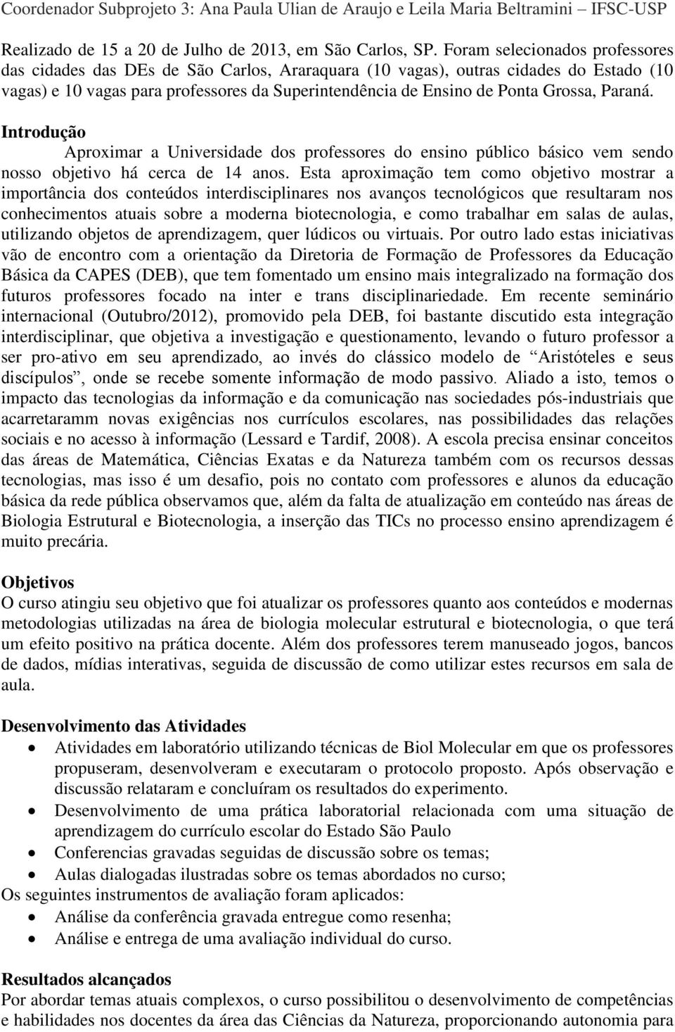 Paraná. Aproximar a Universidade dos professores do ensino público básico vem sendo nosso objetivo há cerca de 14 anos.