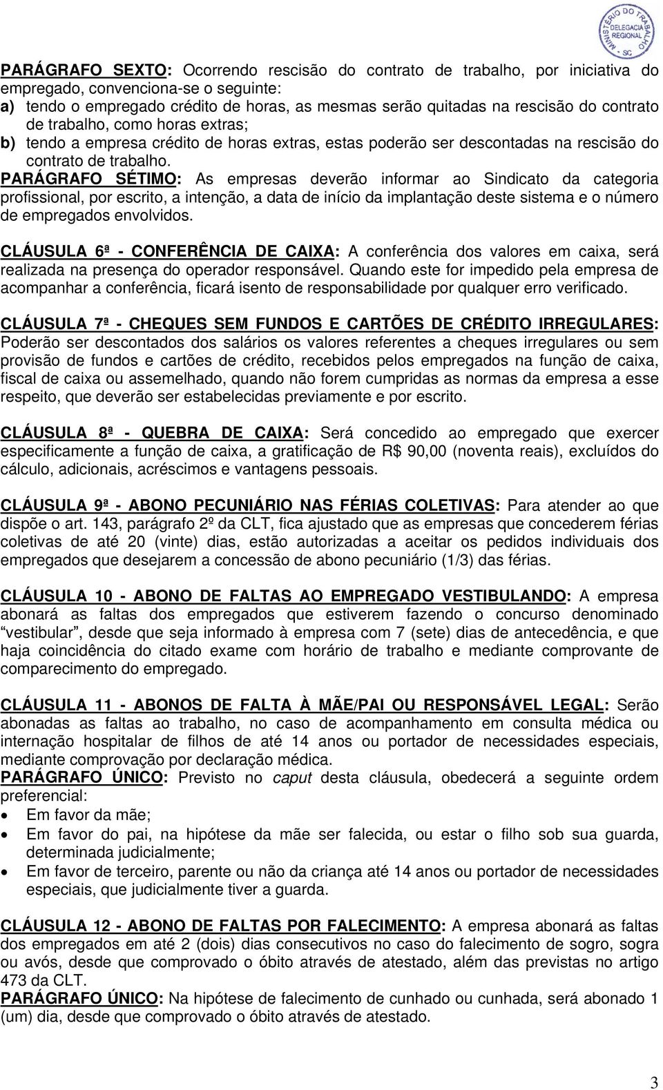 PARÁGRAFO SÉTIMO: As empresas deverão informar ao Sindicato da categoria profissional, por escrito, a intenção, a data de início da implantação deste sistema e o número de empregados envolvidos.