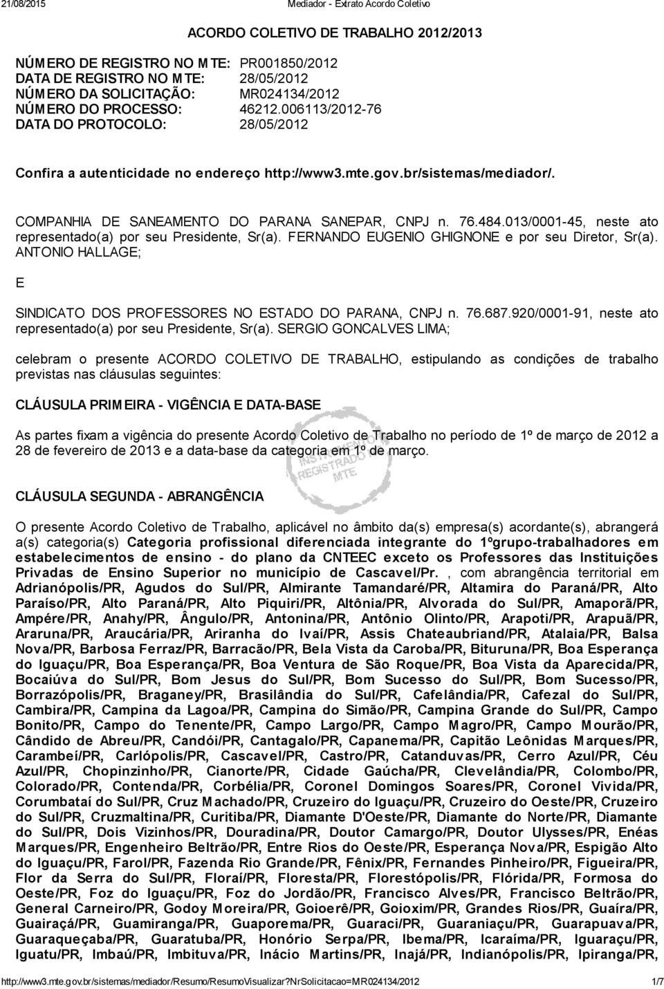 013/0001-45, neste ato representado(a) por seu Presidente, Sr(a). FERNANDO EUGENIO GHIGNONE e por seu Diretor, Sr(a). ANTONIO HALLAGE; E SINDICATO DOS PROFESSORES NO ESTADO DO PARANA, CNPJ n. 76.687.