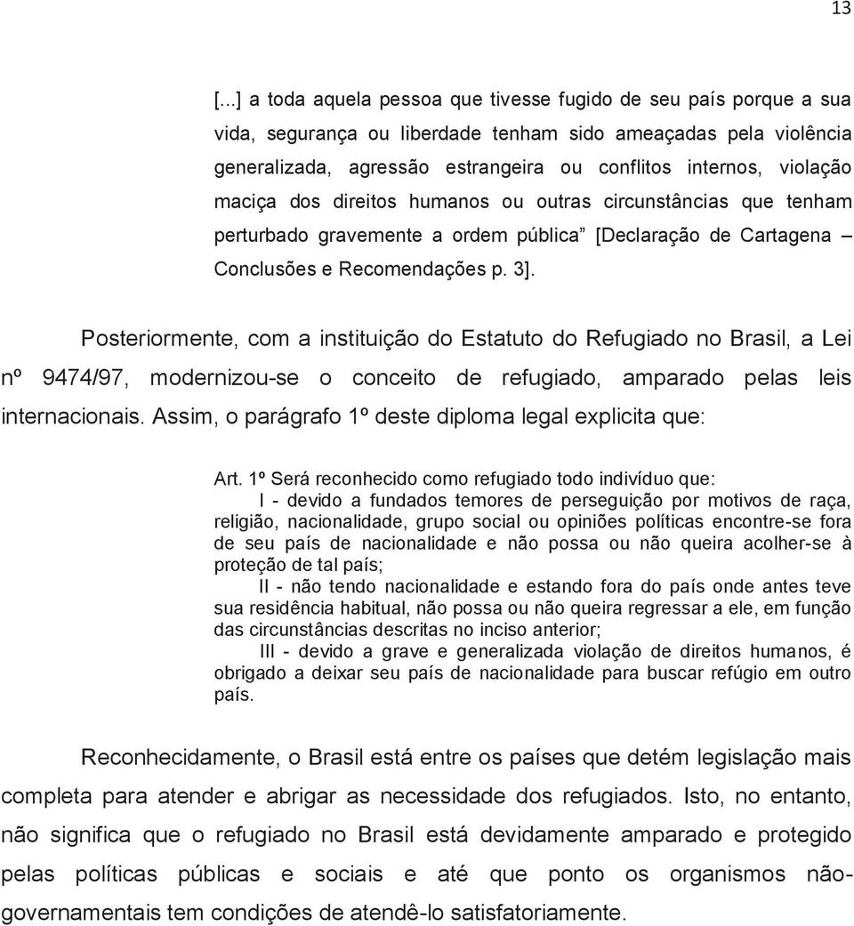 Posteriormente, com a instituição do Estatuto do Refugiado no Brasil, a Lei nº 9474/97, modernizou-se o conceito de refugiado, amparado pelas leis internacionais.