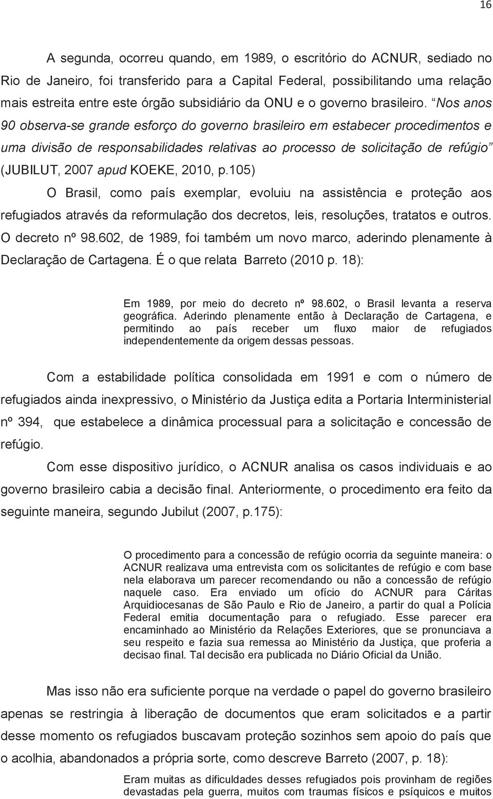 Nos anos 90 observa-se grande esforço do governo brasileiro em estabecer procedimentos e uma divisão de responsabilidades relativas ao processo de solicitação de refúgio (JUBILUT, 2007 apud KOEKE,