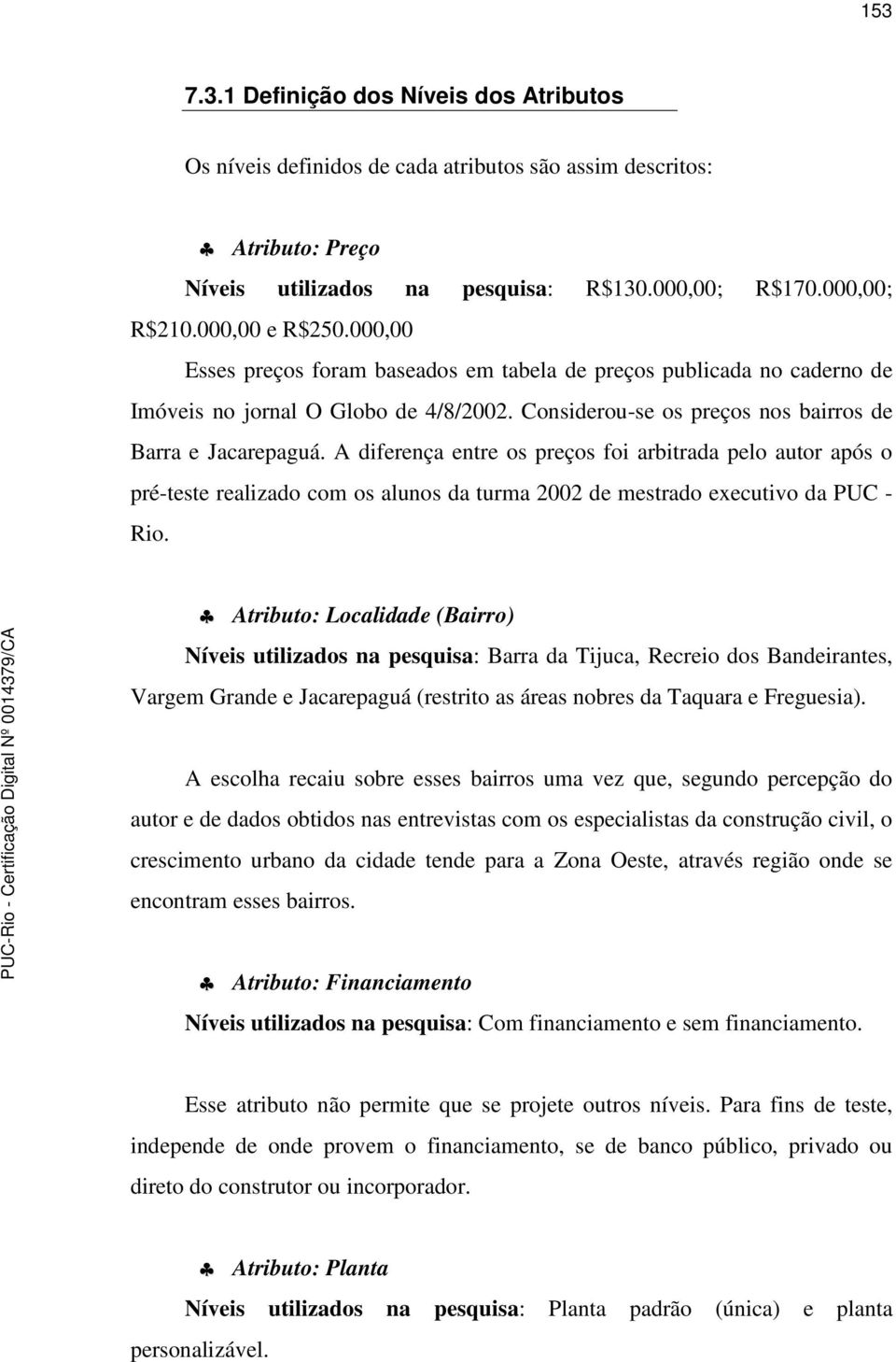 A diferença entre os preços foi arbitrada pelo autor após o pré-teste realizado com os alunos da turma 2002 de mestrado executivo da PUC - Rio.