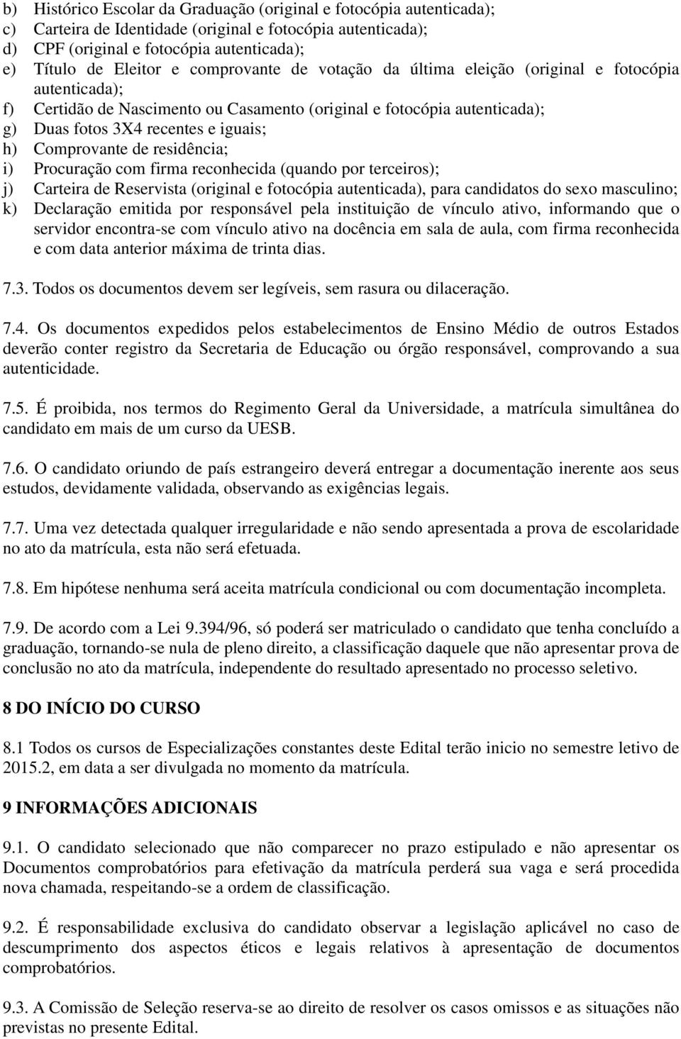 Comprovante de residência; i) Procuração com firma reconhecida (quando por terceiros); j) Carteira de Reservista (original e fotocópia autenticada), para candidatos do sexo masculino; k) Declaração