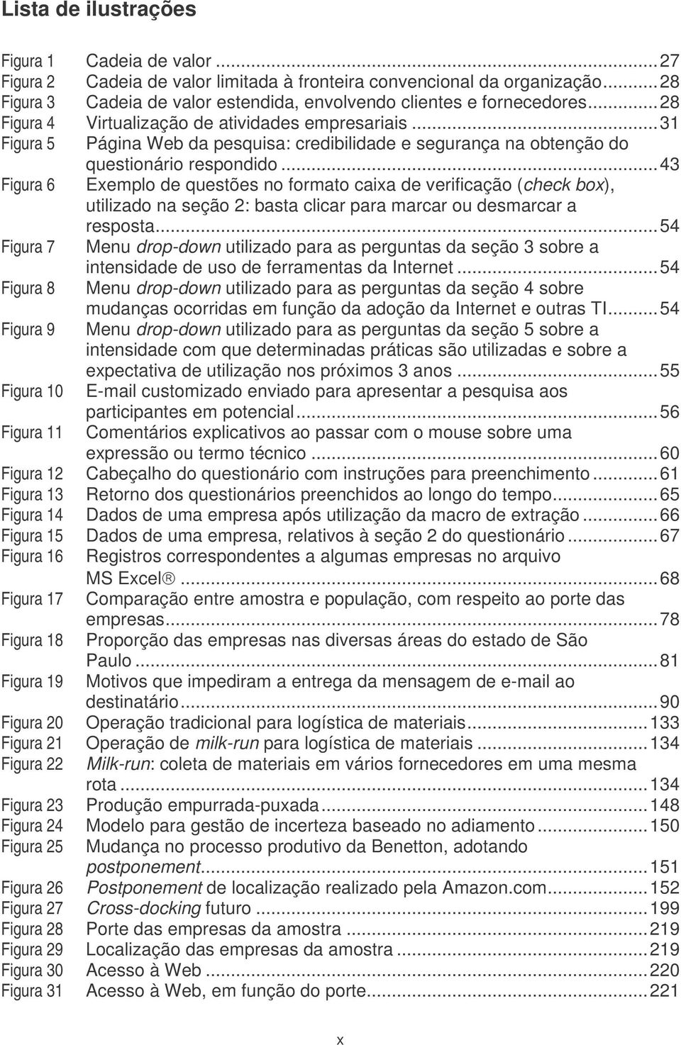 ..43 Figura 6 Exemplo de questões no formato caixa de verificação (check box), utilizado na seção 2: basta clicar para marcar ou desmarcar a resposta.