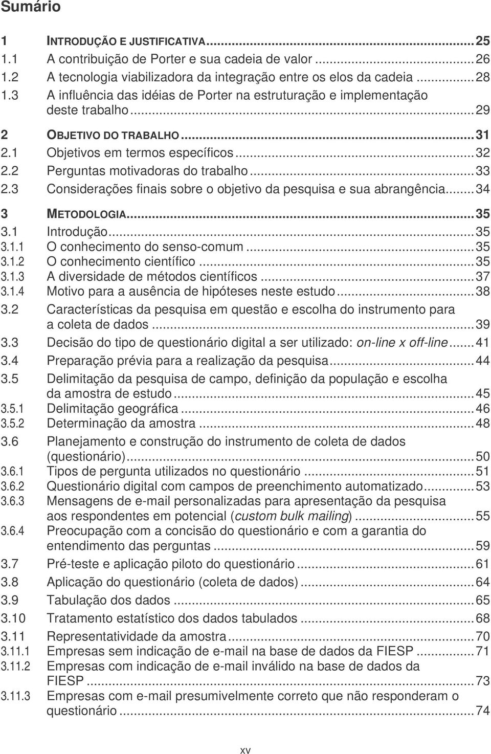 3 Considerações finais sobre o objetivo da pesquisa e sua abrangência...34 3 METODOLOGIA...35 3.1 Introdução...35 3.1.1 O conhecimento do senso-comum...35 3.1.2 O conhecimento científico...35 3.1.3 A diversidade de métodos científicos.