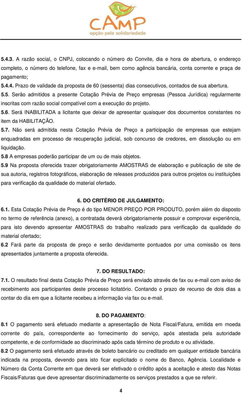 5.4.4. Prazo de validade da proposta de 60 (sessenta) dias consecutivos, contados de sua abertura. 5.5. Serão admitidos a presente Cotação Prévia de Preço empresas (Pessoa Jurídica) regularmente inscritas com razão social compatível com a execução do projeto.