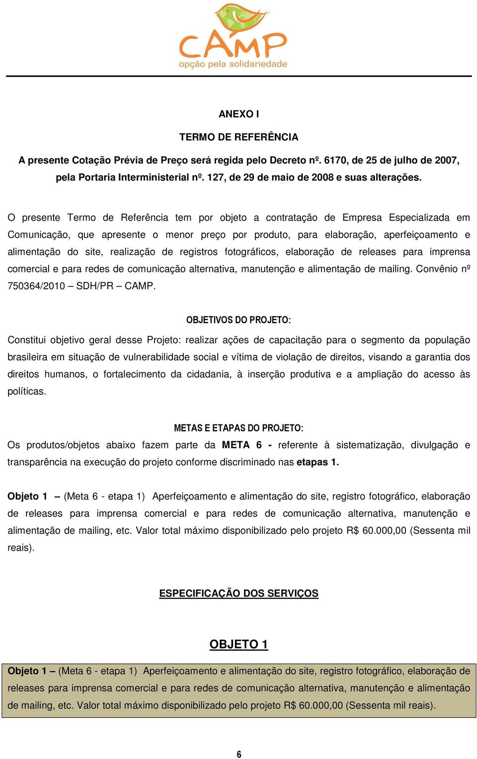 O presente Termo de Referência tem por objeto a contratação de Empresa Especializada em Comunicação, que apresente o menor preço por produto, para elaboração, aperfeiçoamento e alimentação do site,