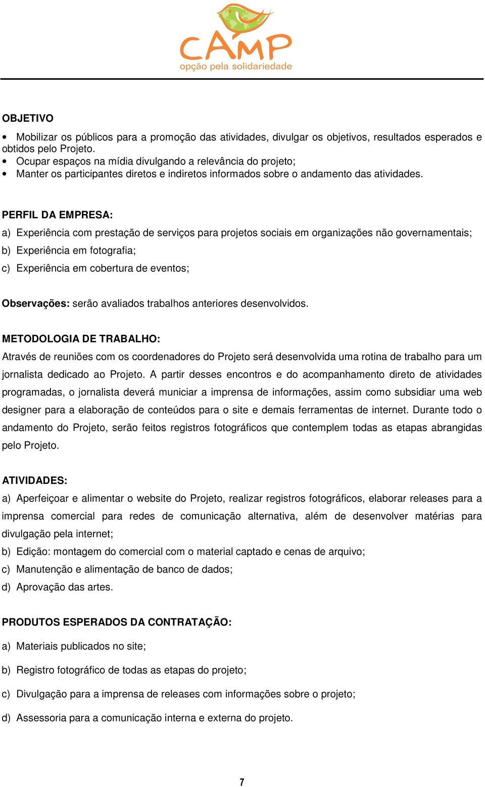 PERFIL DA EMPRESA: a) Experiência com prestação de serviços para projetos sociais em organizações não governamentais; b) Experiência em fotografia; c) Experiência em cobertura de eventos;