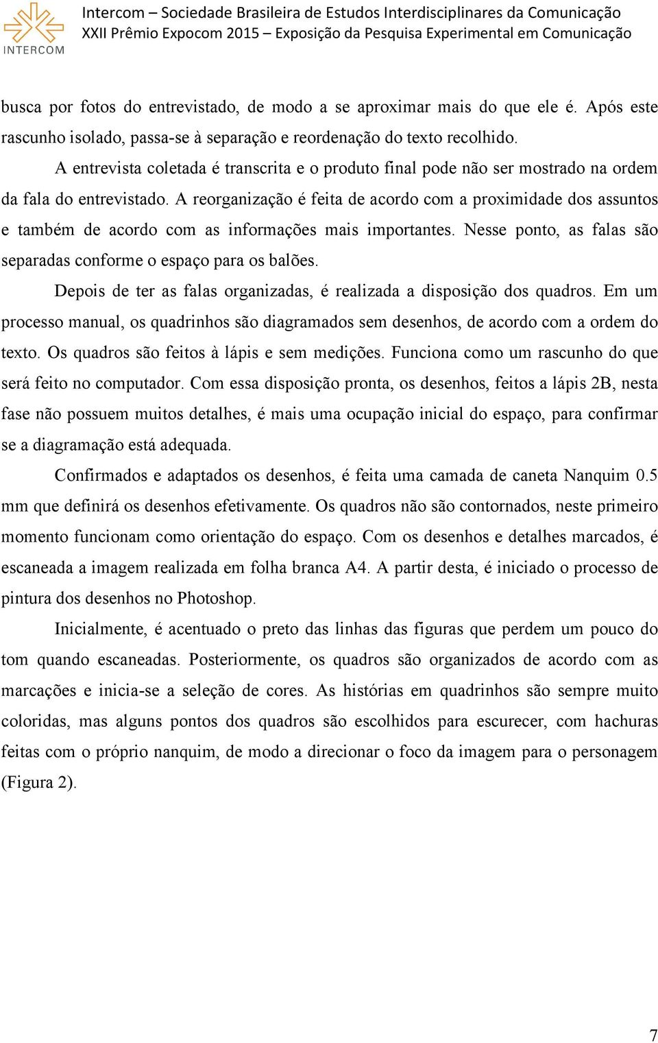 A reorganização é feita de acordo com a proximidade dos assuntos e também de acordo com as informações mais importantes. Nesse ponto, as falas são separadas conforme o espaço para os balões.