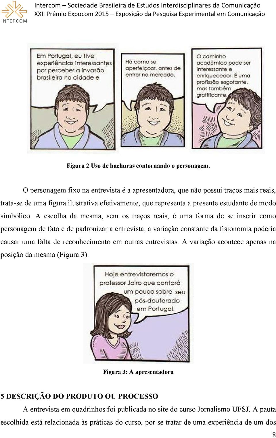 A escolha da mesma, sem os traços reais, é uma forma de se inserir como personagem de fato e de padronizar a entrevista, a variação constante da fisionomia poderia causar uma falta de