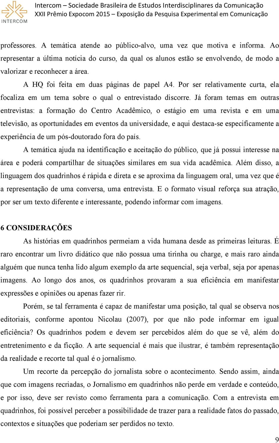 Já foram temas em outras entrevistas: a formação do Centro Acadêmico, o estágio em uma revista e em uma televisão, as oportunidades em eventos da universidade, e aqui destaca se especificamente a