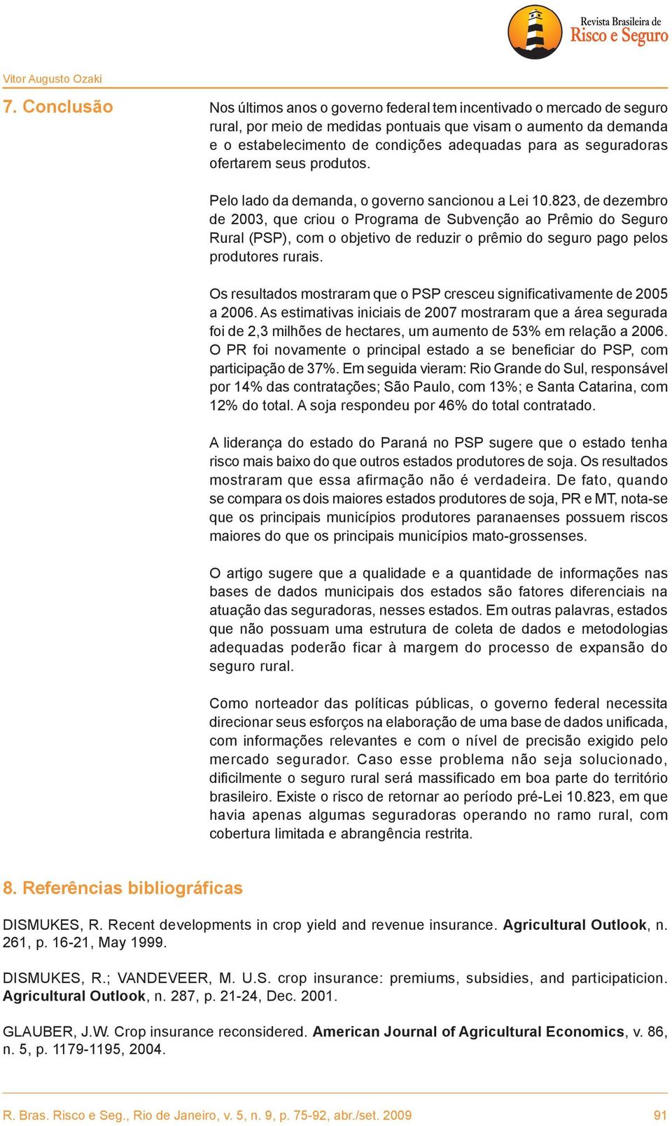 seguradoras ofertarem seus produtos. Pelo lado da demanda, o governo sancionou a Lei 10.