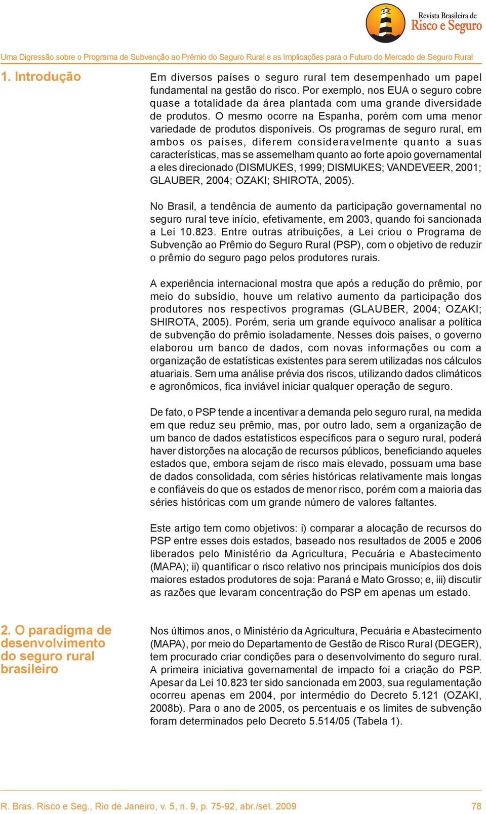 Por exemplo, nos EUA o seguro cobre quase a totalidade da área plantada com uma grande diversidade de produtos. O mesmo ocorre na Espanha, porém com uma menor variedade de produtos disponíveis.