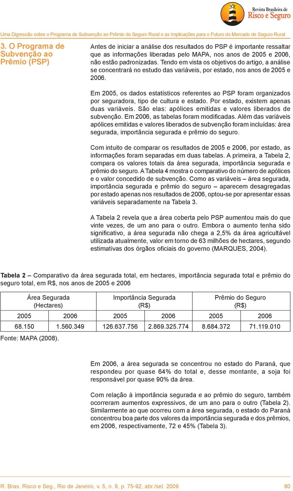 Tendo em vista os objetivos do artigo, a análise se concentrará no estudo das variáveis, por estado, nos anos de 2005 e 2006.