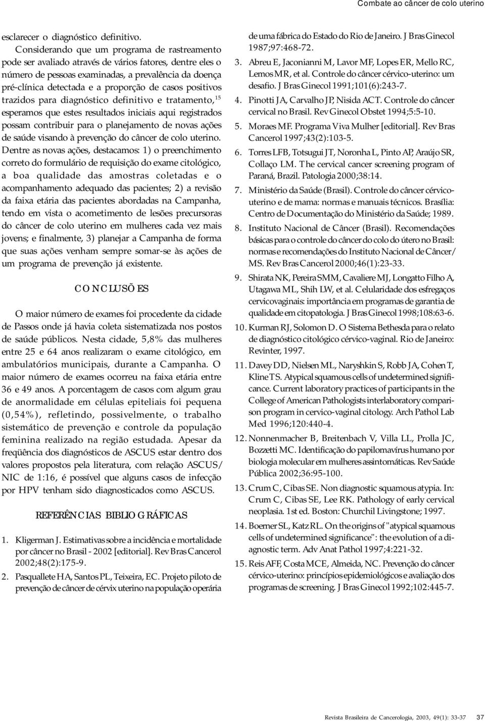 casos positivos trazidos para diagnóstico definitivo e tratamento, 15 esperamos que estes resultados iniciais aqui registrados possam contribuir para o planejamento de novas ações de saúde visando à