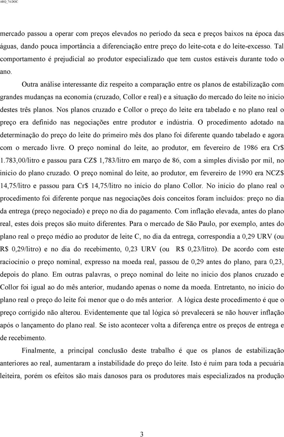 Outra análise interessante diz respeito a comparação entre os planos de estabilização com grandes mudanças na economia (cruzado, Collor e real) e a situação do mercado do leite no inicio destes três