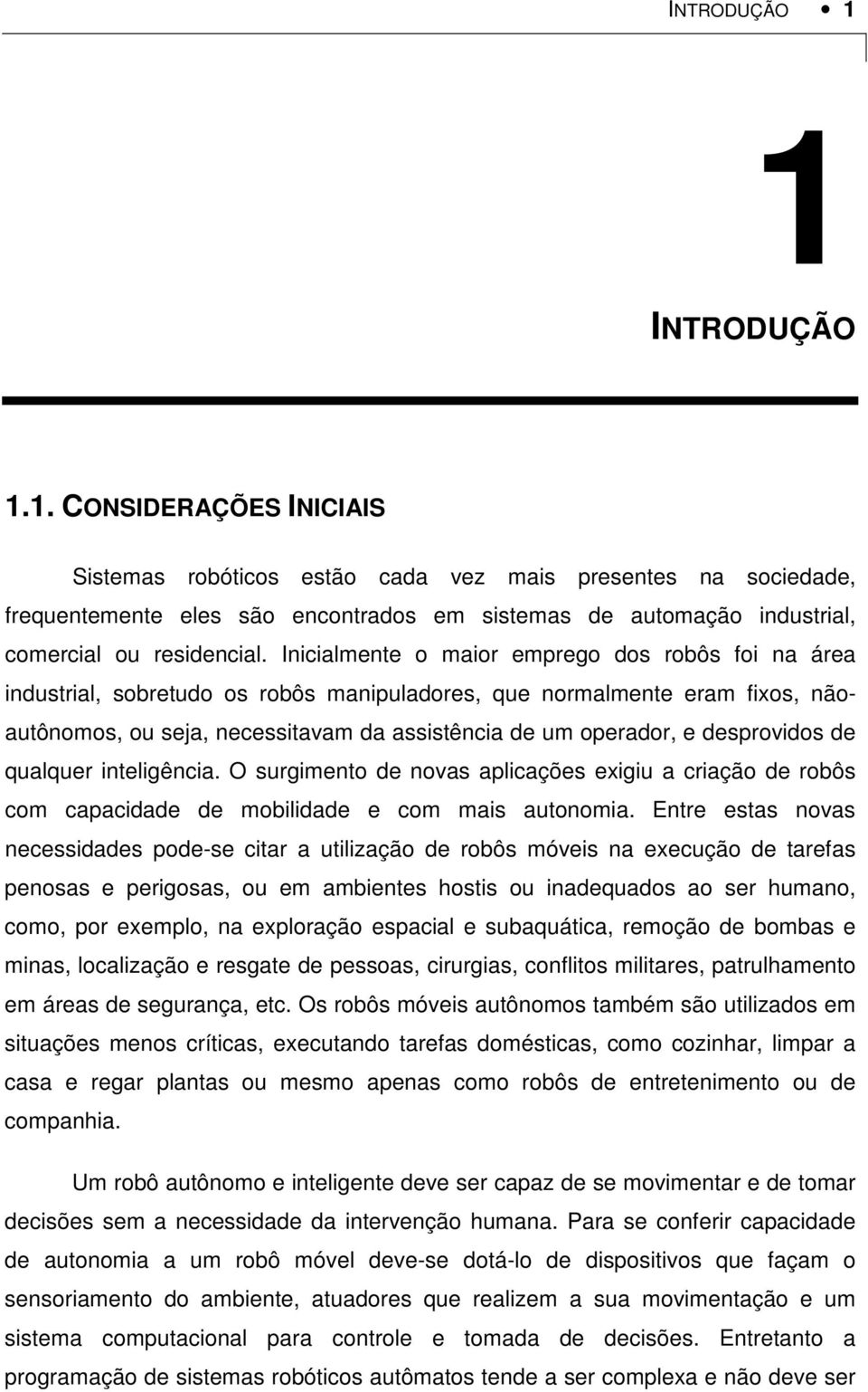 desprovidos de qualquer inteligência. O surgimento de novas aplicações exigiu a criação de robôs com capacidade de mobilidade e com mais autonomia.