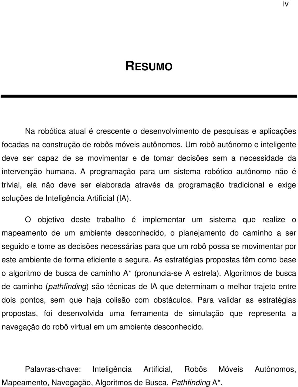 A programação para um sistema robótico autônomo não é trivial, ela não deve ser elaborada através da programação tradicional e exige soluções de Inteligência Artificial (IA).