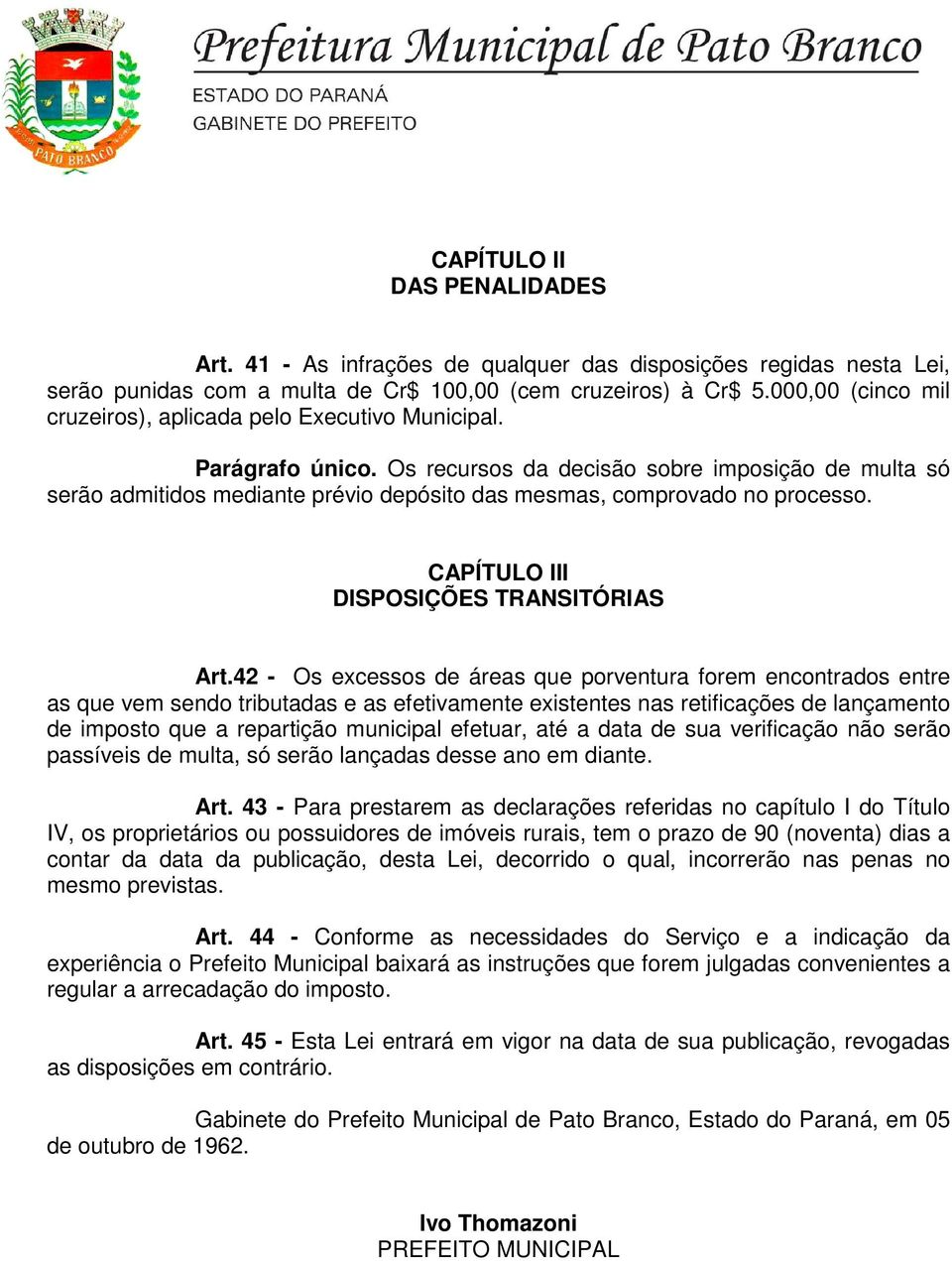 Os recursos da decisão sobre imposição de multa só serão admitidos mediante prévio depósito das mesmas, comprovado no processo. II DISPOSIÇÕES TRANSITÓRIAS Art.