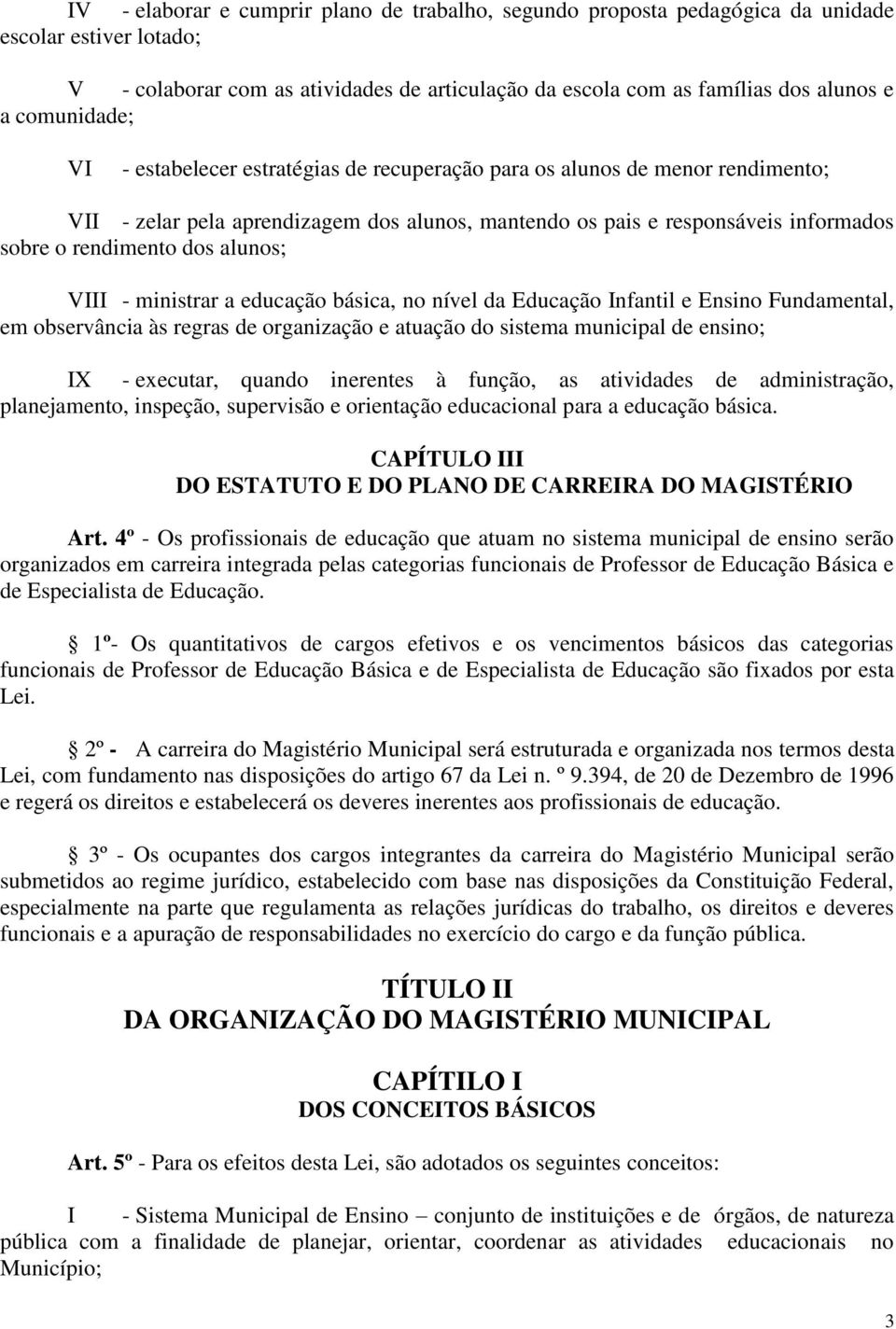 alunos; VIII - ministrar a educação básica, no nível da Educação Infantil e Ensino Fundamental, em observância às regras de organização e atuação do sistema municipal de ensino; IX - executar, quando