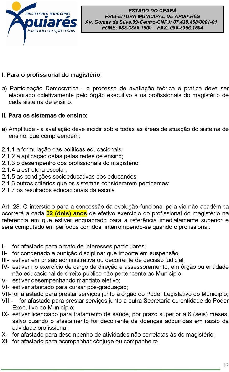 1 a formulação das políticas educacionais; 2.1.2 a aplicação delas pelas redes de ensino; 2.1.3 o desempenho dos profissionais do magistério; 2.1.4 a estrutura escolar; 2.1.5 as condições socioeducativas dos educandos; 2.