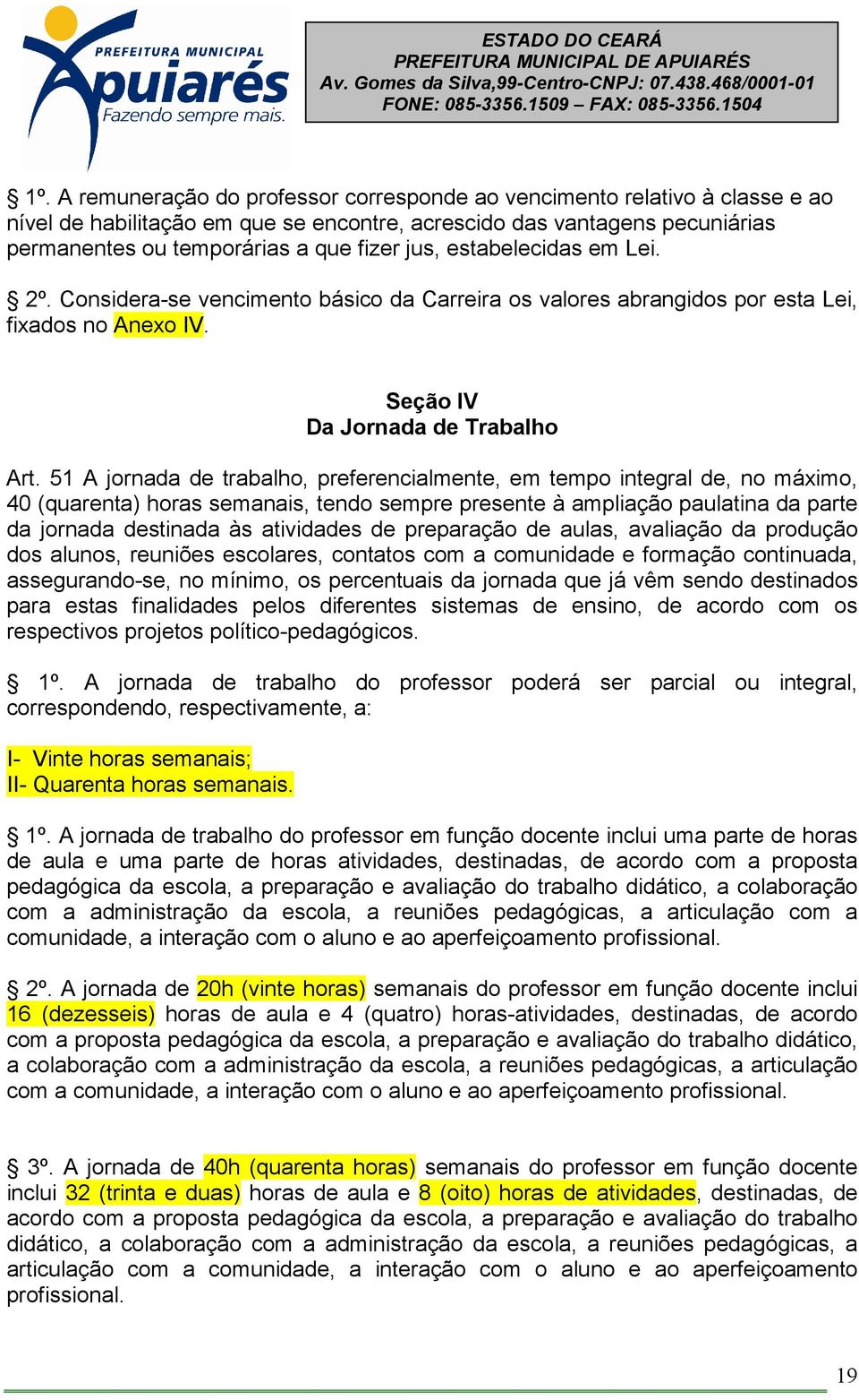 51 A jornada de trabalho, preferencialmente, em tempo integral de, no máximo, 40 (quarenta) horas semanais, tendo sempre presente à ampliação paulatina da parte da jornada destinada às atividades de